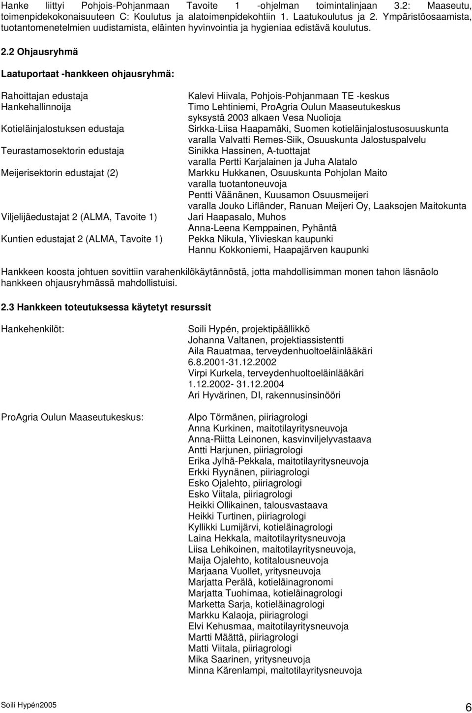 2 Ohjausryhmä Laatuportaat -hankkeen ohjausryhmä: Rahoittajan edustaja Hankehallinnoija Kotieläinjalostuksen edustaja Teurastamosektorin edustaja Meijerisektorin edustajat (2) Viljelijäedustajat 2