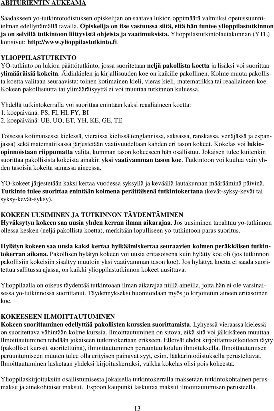 ylioppilastutkinto.fi. YLIOPPILASTUTKINTO YO-tutkinto on lukion päättötutkinto, jossa suoritetaan neljä pakollista koetta ja lisäksi voi suorittaa ylimääräisiä kokeita.