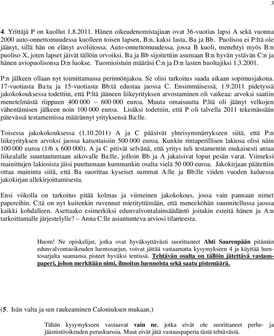 Ba ja Bb sijoitettiin asumaan B:n hyvän ystävän C:n ja hänen aviopuolisonsa D:n luokse. Tuomioistuin määräsi C:n ja D:n lasten huoltajiksi 1.3.2001. P:n jälkeen ollaan nyt toimittamassa perinnönjakoa.