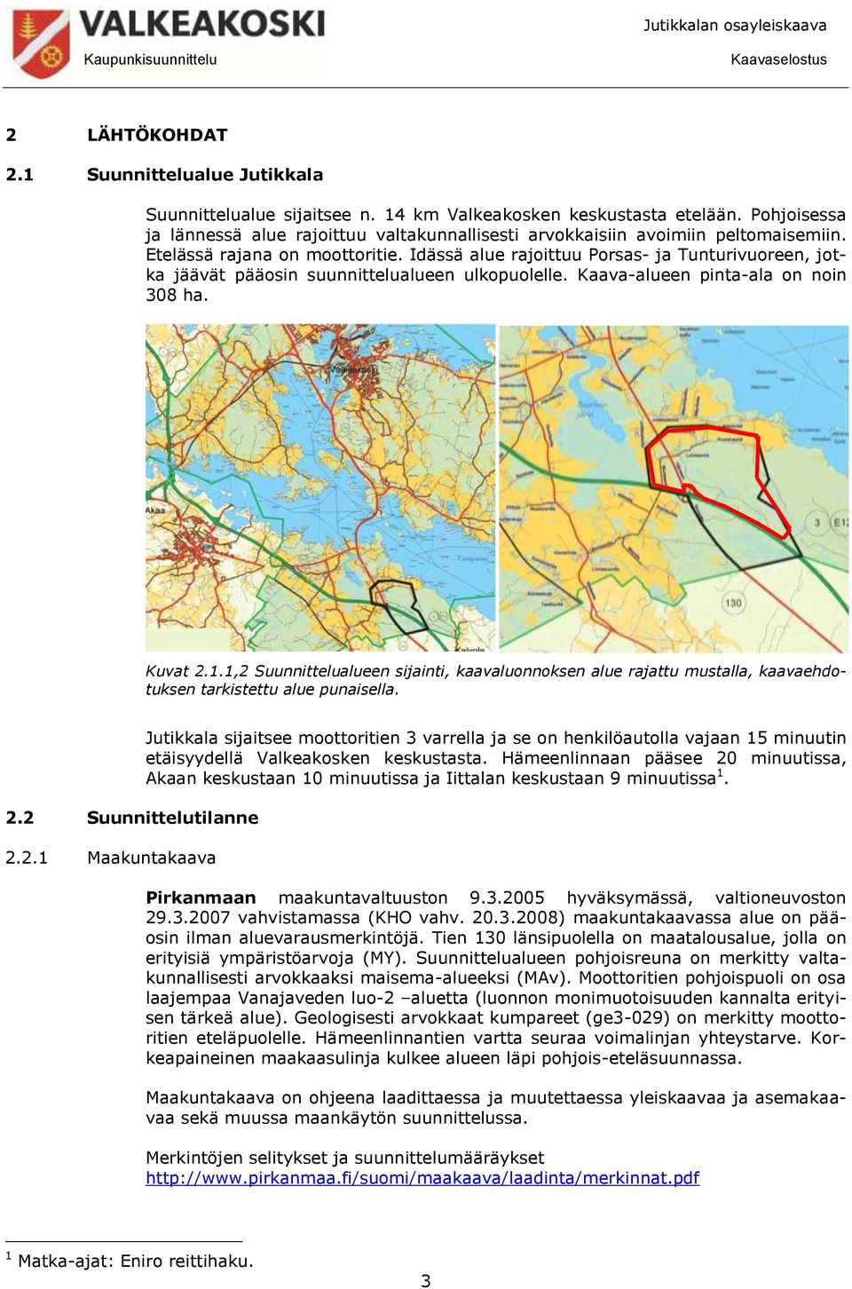 Idässä alue rajoittuu Porsas- ja Tunturivuoreen, jotka jäävät pääosin suunnittelualueen ulkopuolelle. Kaava-alueen pinta-ala on noin 308 ha. Kuvat 2.1.