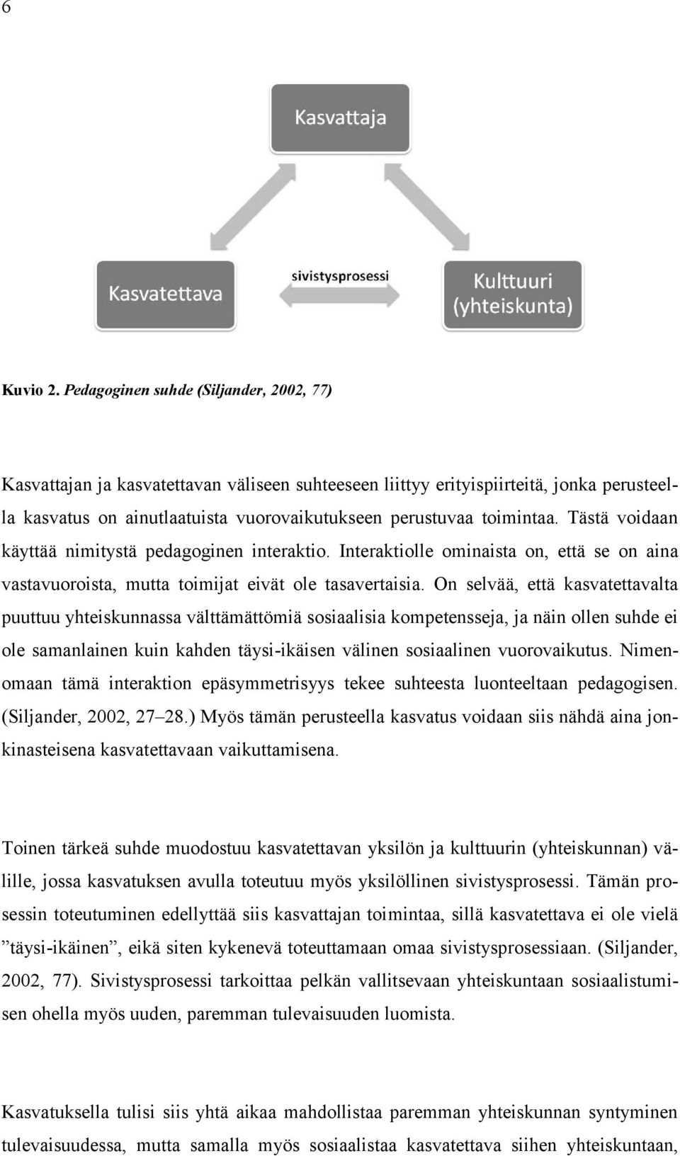 Tästä voidaan käyttää nimitystä pedagoginen interaktio. Interaktiolle ominaista on, että se on aina vastavuoroista, mutta toimijat eivät ole tasavertaisia.