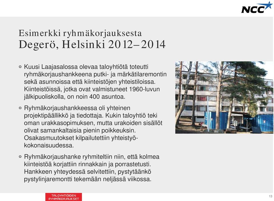 Ryhmäkorjaushankkeessa oli yhteinen projektipäällikkö ja tiedottaja. Kukin taloyhtiö teki oman urakkasopimuksen, mutta urakoiden sisällöt olivat samankaltaisia pienin poikkeuksin.