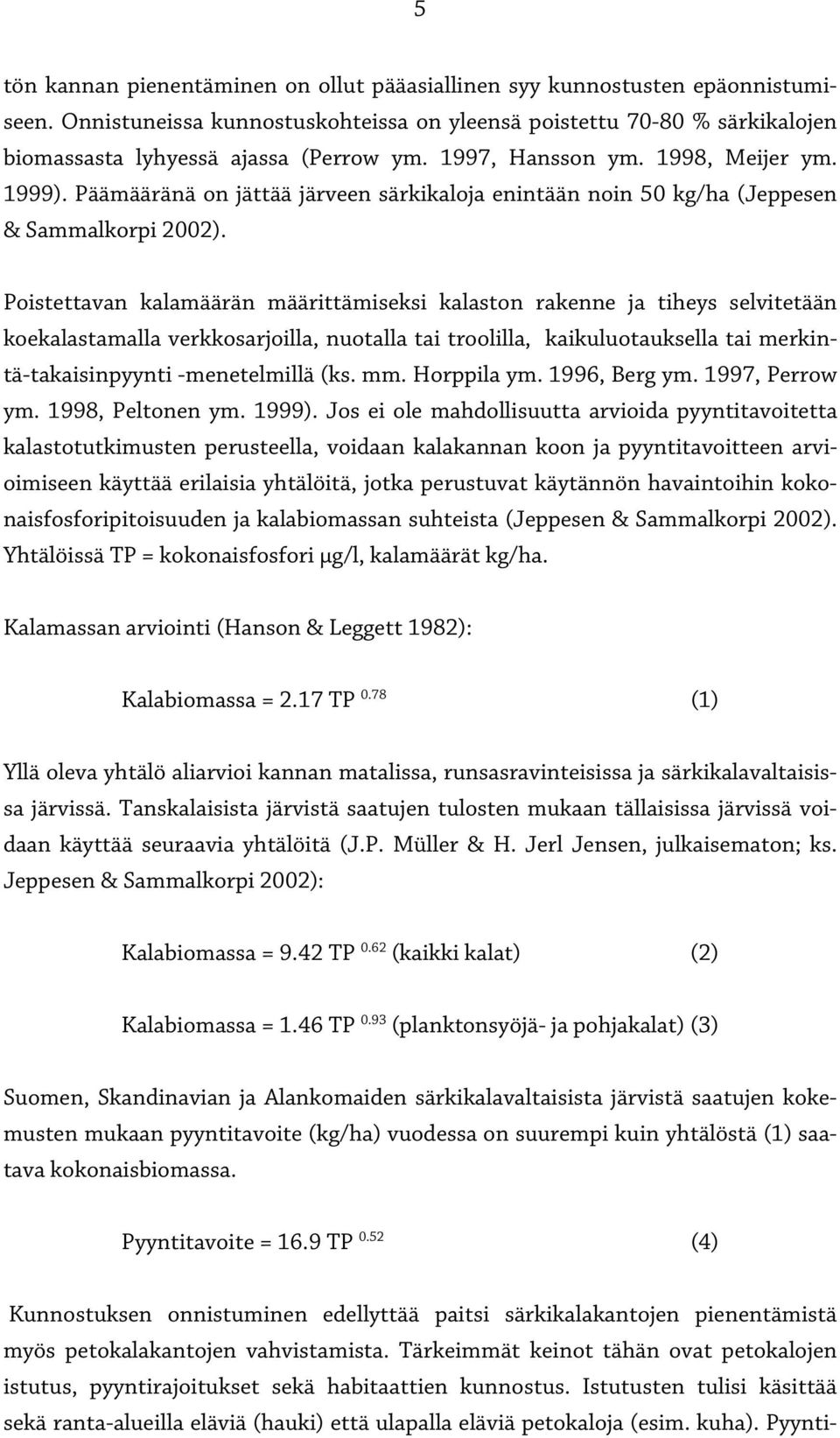 Poistettavan kalamäärän määrittämiseksi kalaston rakenne ja tiheys selvitetään koekalastamalla verkkosarjoilla, nuotalla tai troolilla, kaikuluotauksella tai merkintä-takaisinpyynti -menetelmillä (ks.