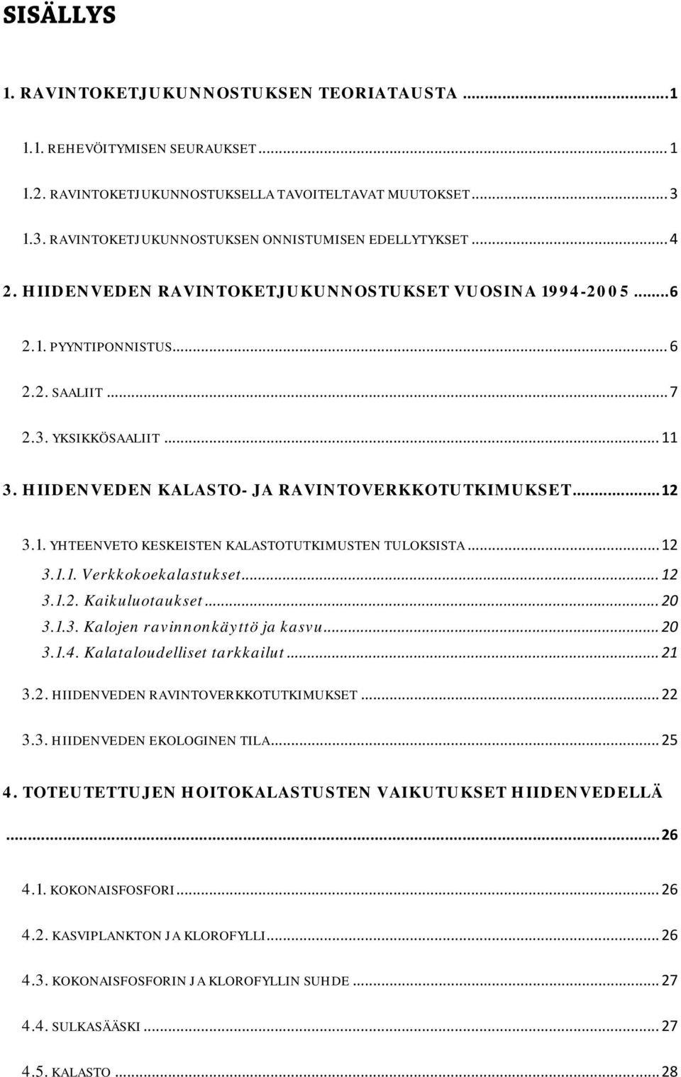 HIIDENVEDEN KALASTO- JA RAVINTOVERKKOTUTKIMUKSET... 12 3.1. YHTEENVETO KESKEISTEN KALASTOTUTKIMUSTEN TULOKSISTA... 12 3.1.1. Verkkokoekalastukset... 12 3.1.2. Kaikuluotaukset... 20 3.1.3. Kalojen ravinnonkäyttö ja kasvu.