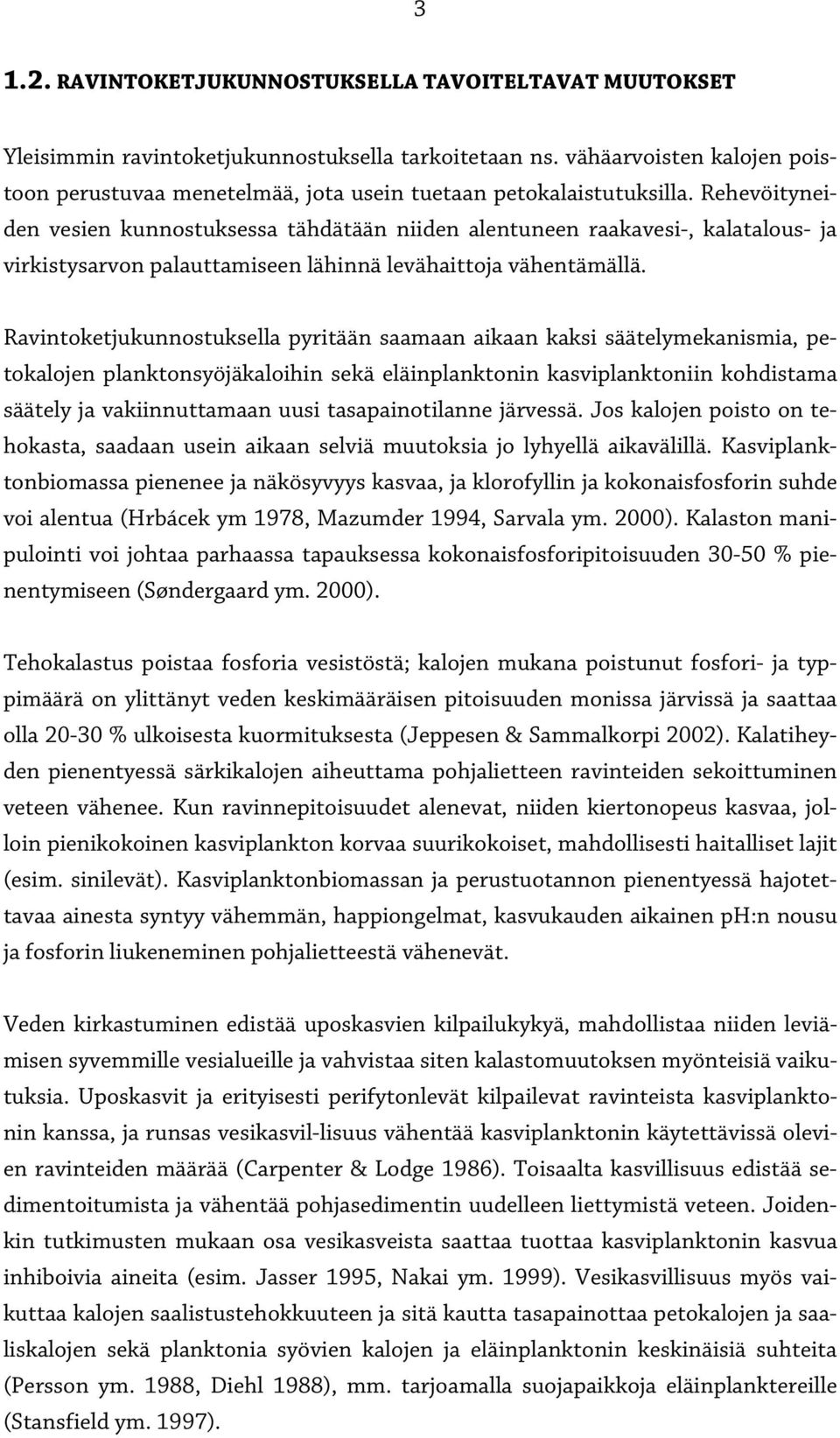 Rehevöityneiden vesien kunnostuksessa tähdätään niiden alentuneen raakavesi-, kalatalous- ja virkistysarvon palauttamiseen lähinnä levähaittoja vähentämällä.