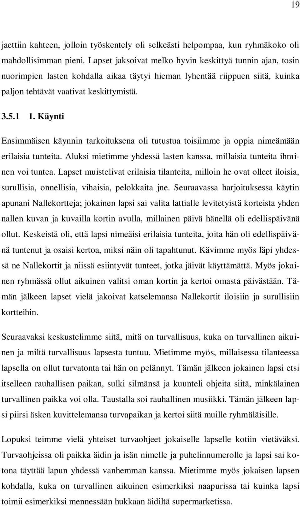 Käynti Ensimmäisen käynnin tarkoituksena oli tutustua toisiimme ja oppia nimeämään erilaisia tunteita. Aluksi mietimme yhdessä lasten kanssa, millaisia tunteita ihminen voi tuntea.