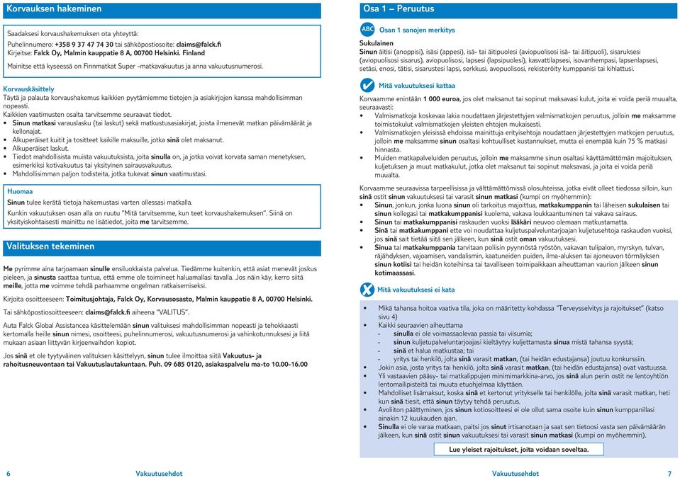 Korvauskäsittely Täytä ja palauta korvaushakemus kaikkien pyytämiemme tietojen ja asiakirjojen kanssa mahdollisimman nopeasti. Kaikkien vaatimusten osalta tarvitsemme seuraavat tiedot.