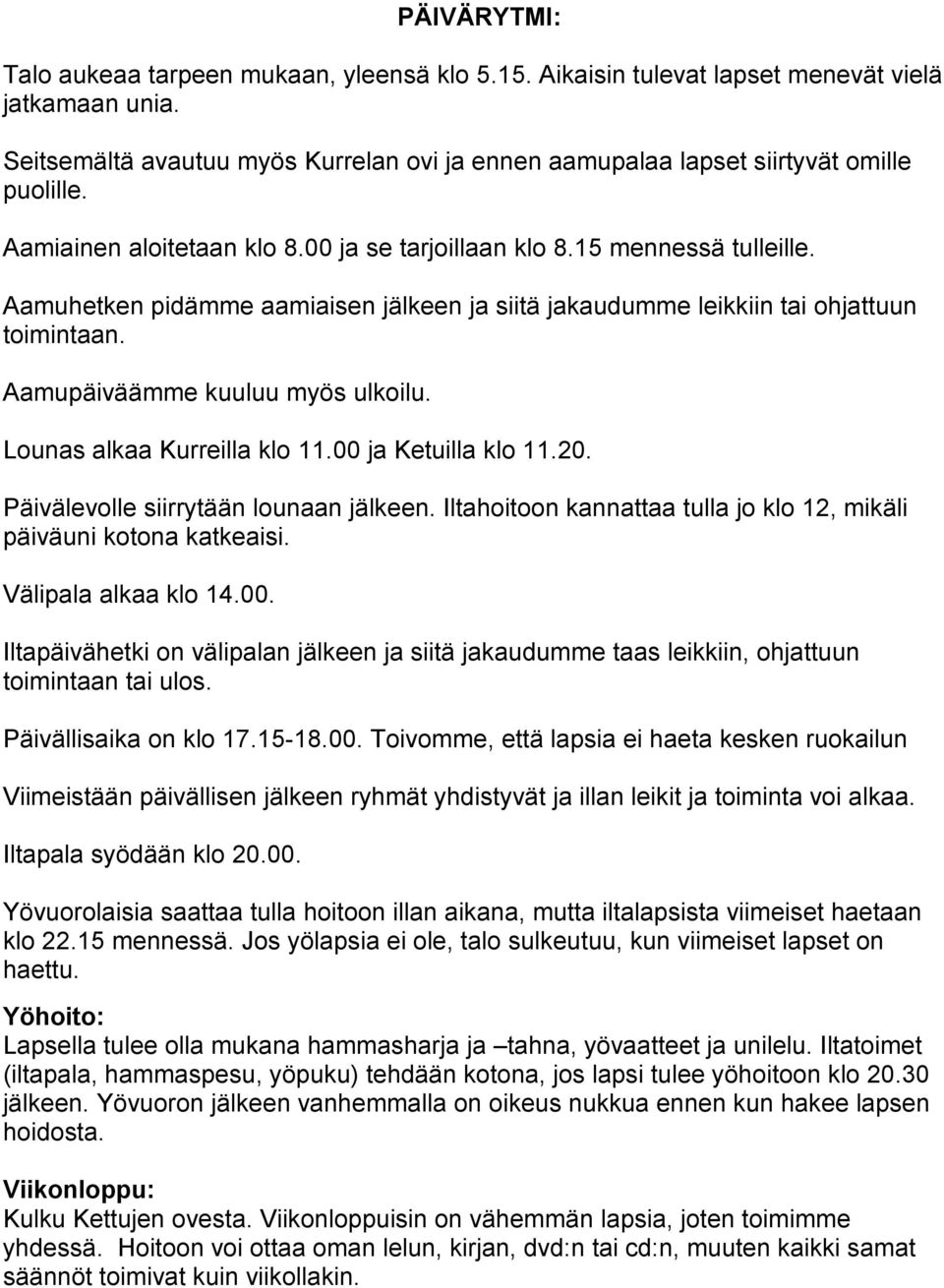 Aamuhetken pidämme aamiaisen jälkeen ja siitä jakaudumme leikkiin tai ohjattuun toimintaan. Aamupäiväämme kuuluu myös ulkoilu. Lounas alkaa Kurreilla klo 11.00 ja Ketuilla klo 11.20.