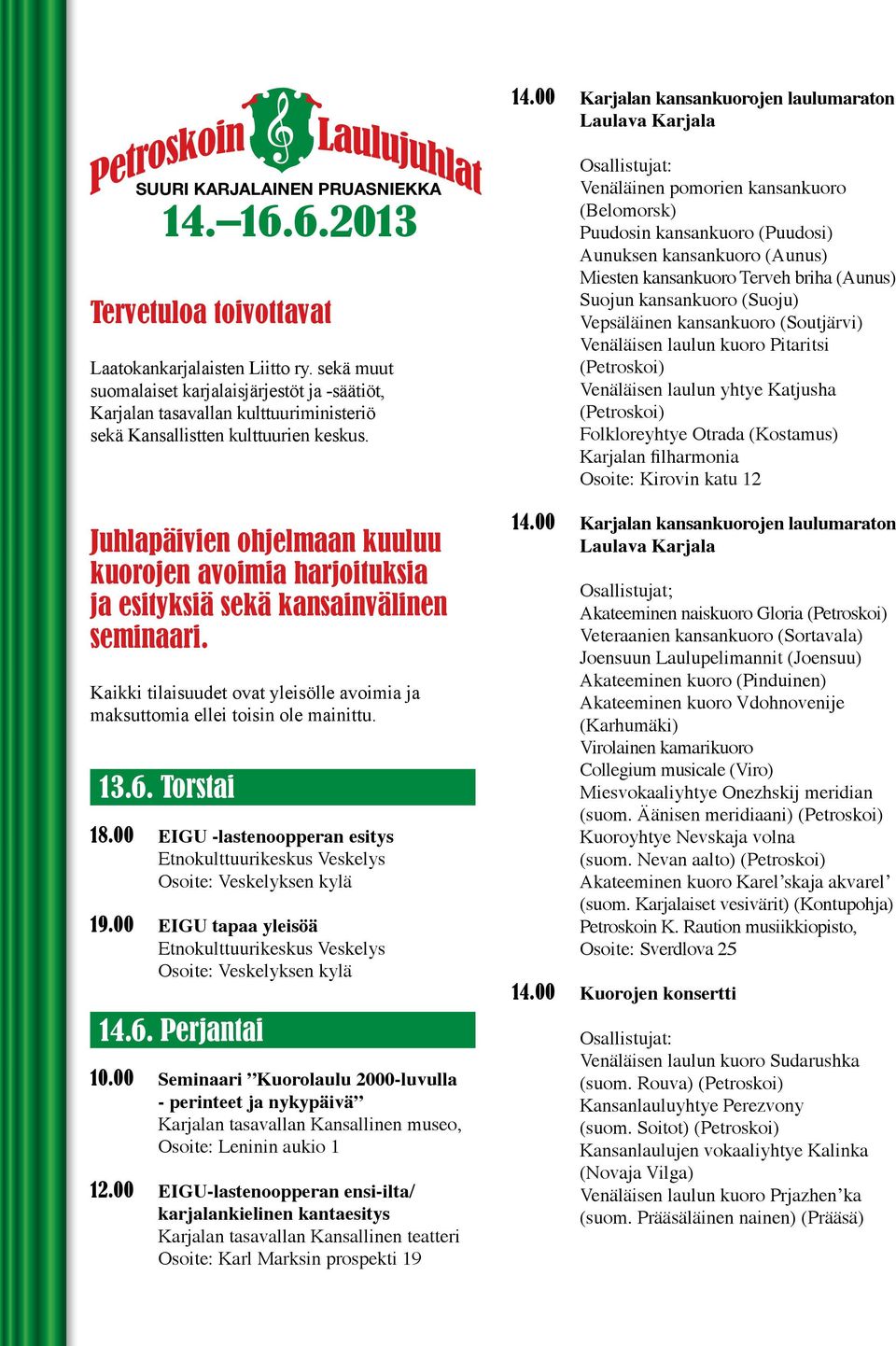 Juhlapäivien ohjelmaan kuuluu kuorojen avoimia harjoituksia ja esityksiä sekä kansainvälinen seminaari. Kaikki tilaisuudet ovat yleisölle avoimia ja maksuttomia ellei toisin ole mainittu. 13.6.