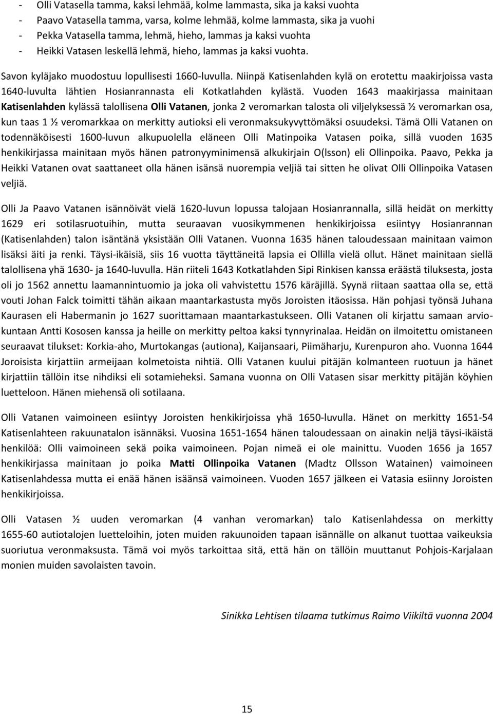 Niinpä Katisenlahden kylä on erotettu maakirjoissa vasta 1640-luvulta lähtien Hosianrannasta eli Kotkatlahden kylästä.