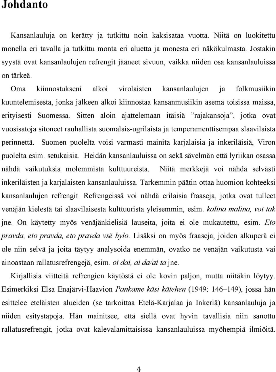 Oma kiinnostukseni alkoi virolaisten kansanlaulujen ja folkmusiikin kuuntelemisesta, jonka jälkeen alkoi kiinnostaa kansanmusiikin asema toisissa maissa, erityisesti Suomessa.