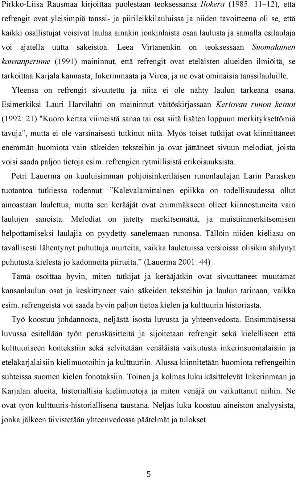 Leea Virtanenkin on teoksessaan Suomalainen kansanperinne (1991) maininnut, että refrengit ovat eteläisten alueiden ilmiöitä, se tarkoittaa Karjala kannasta, Inkerinmaata ja Viroa, ja ne ovat
