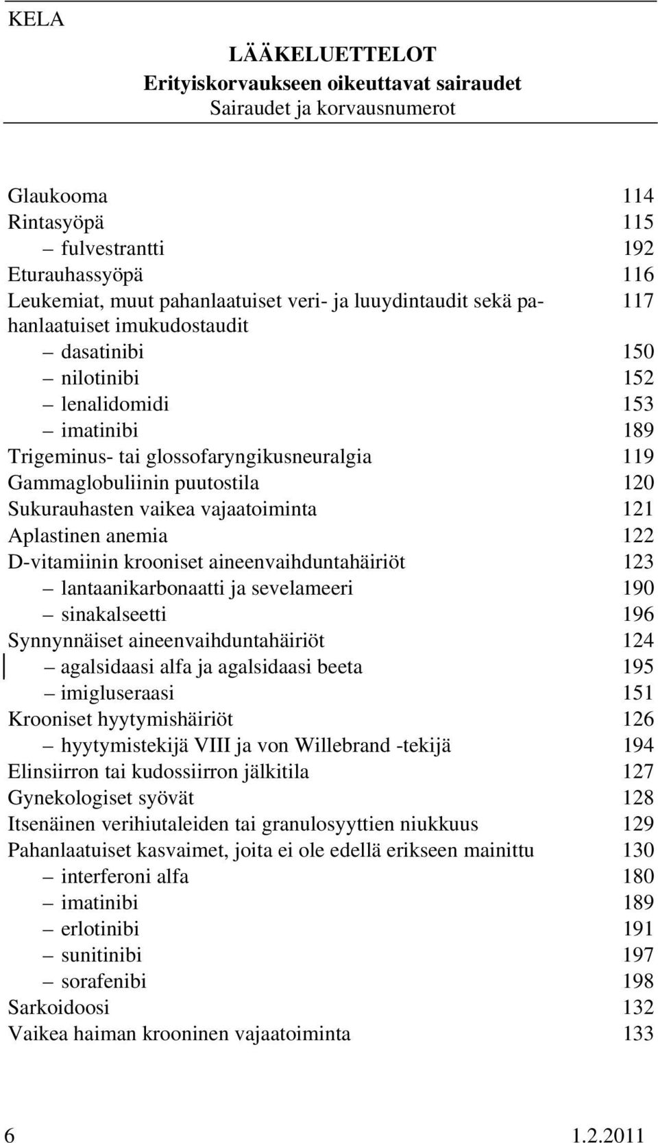 vajaatoiminta 121 Aplastinen anemia 122 D-vitamiinin krooniset aineenvaihduntahäiriöt 123 lantaanikarbonaatti ja sevelameeri 190 sinakalseetti 196 Synnynnäiset aineenvaihduntahäiriöt 124 agalsidaasi