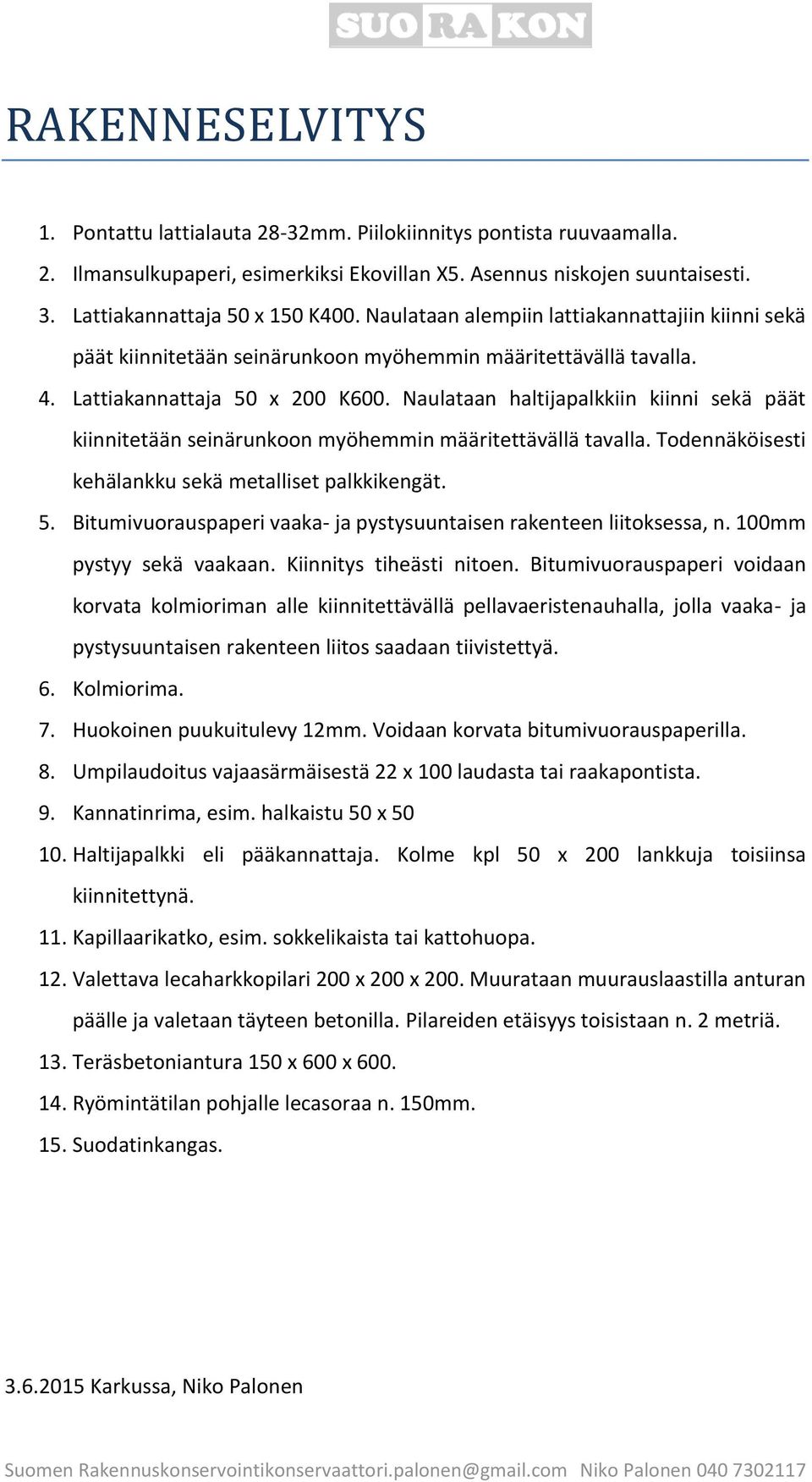 Naulataan haltijapalkkiin kiinni sekä päät kiinnitetään seinärunkoon myöhemmin määritettävällä tavalla. Todennäköisesti kehälankku sekä metalliset palkkikengät. 5.