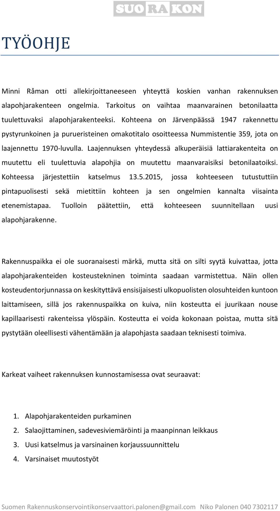 Laajennuksen yhteydessä alkuperäisiä lattiarakenteita on muutettu eli tuulettuvia alapohjia on muutettu maanvaraisiksi betonilaatoiksi. Kohteessa järjestettiin katselmus 13.5.