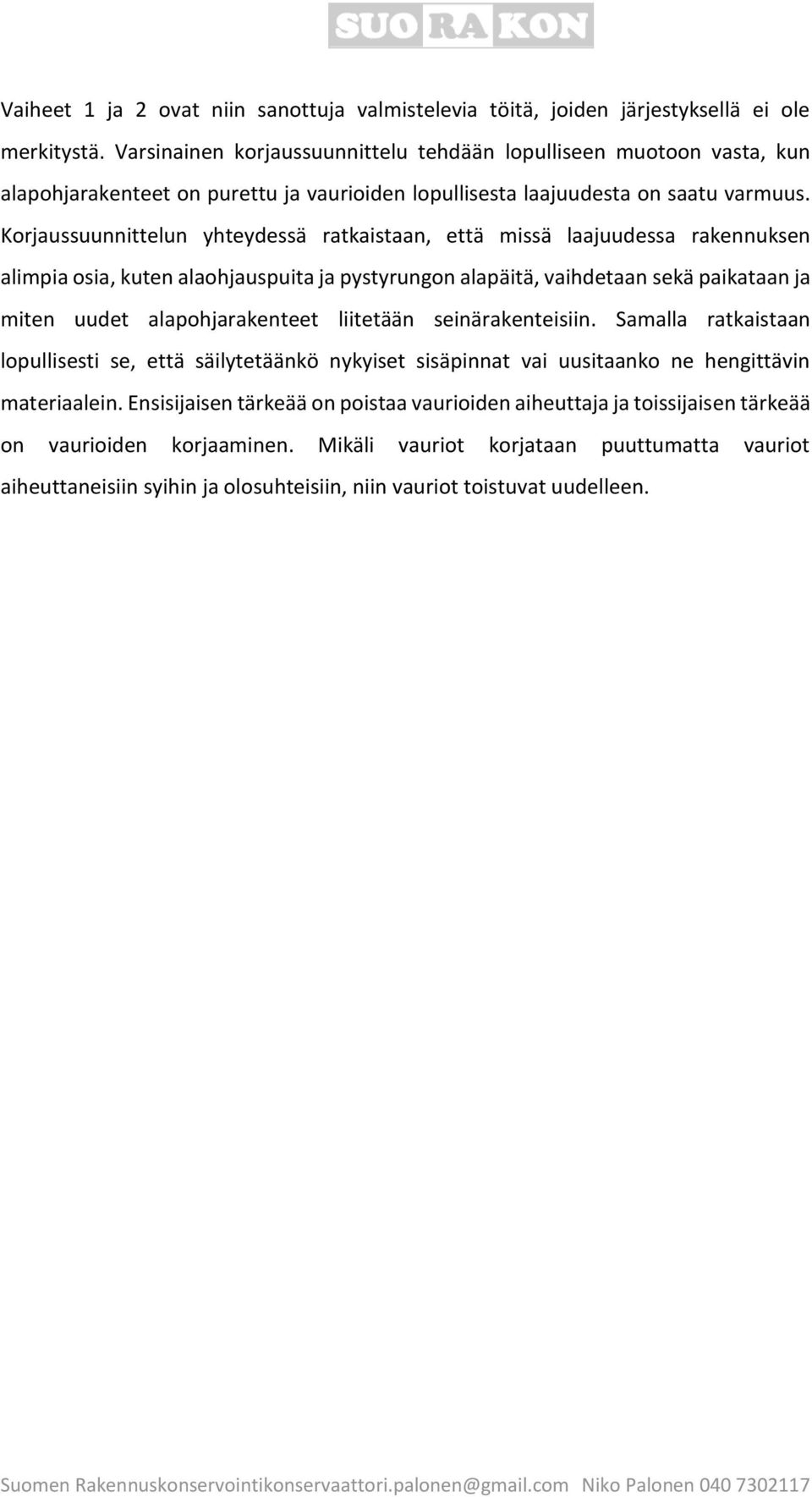 Korjaussuunnittelun yhteydessä ratkaistaan, että missä laajuudessa rakennuksen alimpia osia, kuten alaohjauspuita ja pystyrungon alapäitä, vaihdetaan sekä paikataan ja miten uudet alapohjarakenteet