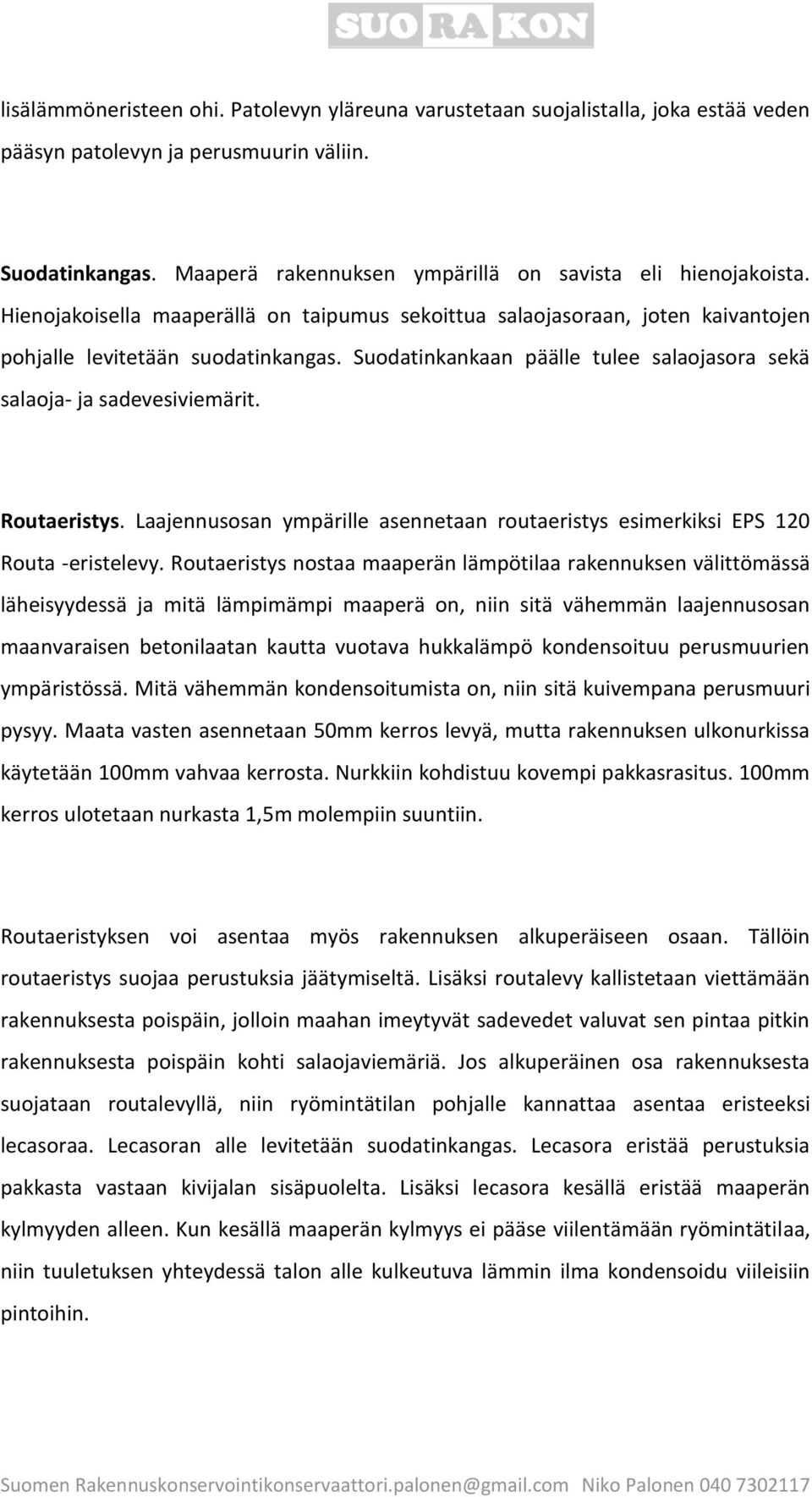 Suodatinkankaan päälle tulee salaojasora sekä salaoja- ja sadevesiviemärit. Routaeristys. Laajennusosan ympärille asennetaan routaeristys esimerkiksi EPS 120 Routa -eristelevy.