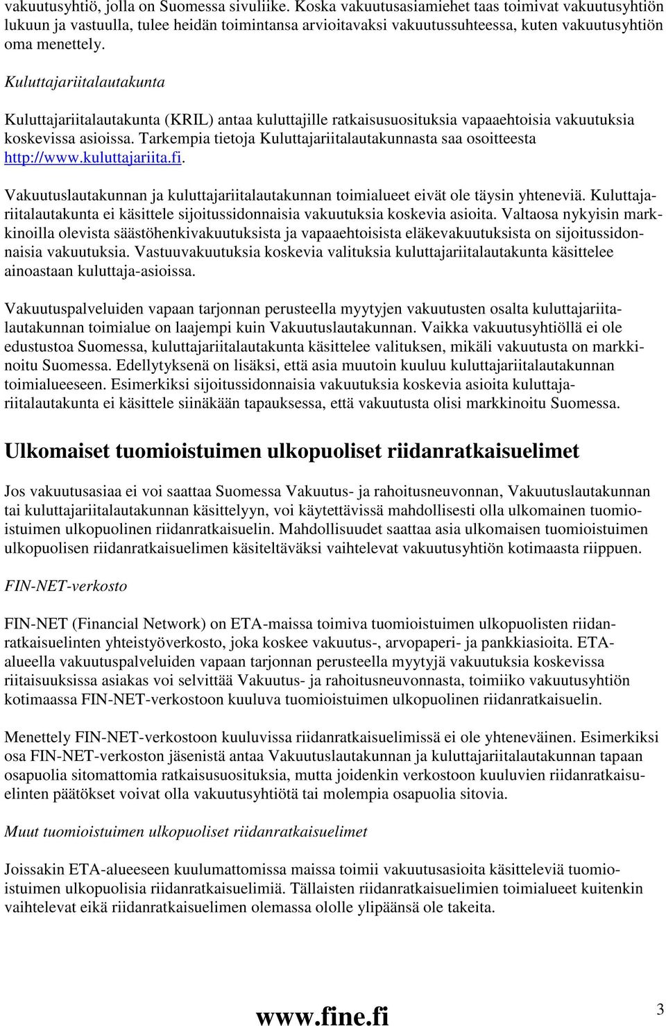 Kuluttajariitalautakunta Kuluttajariitalautakunta (KRIL) antaa kuluttajille ratkaisusuosituksia vapaaehtoisia vakuutuksia koskevissa asioissa.