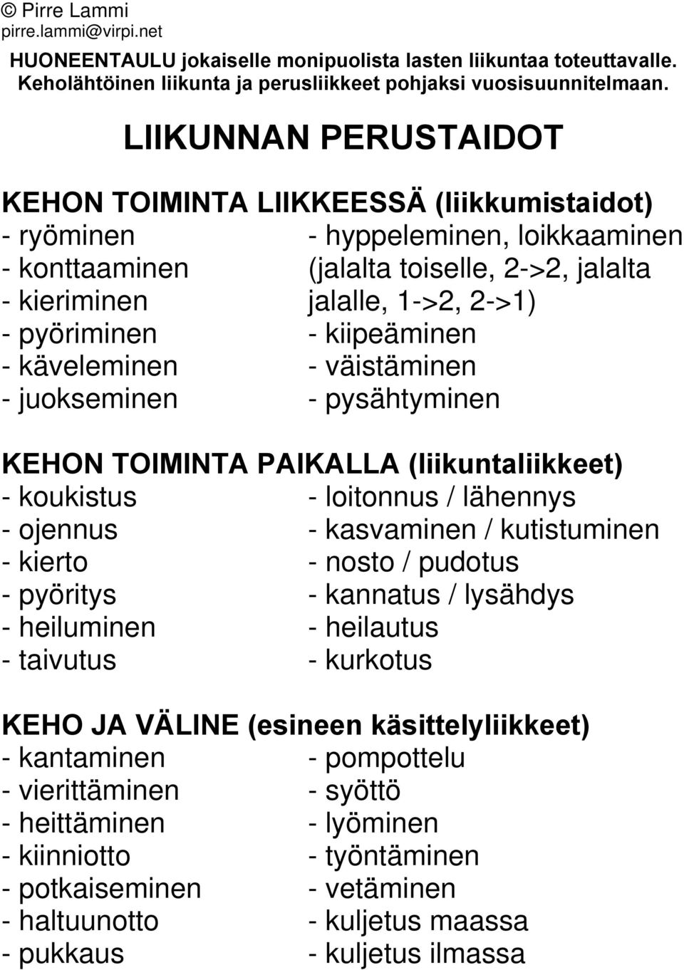 pyöriminen - kiipeäminen - käveleminen - väistäminen - juokseminen - pysähtyminen KEHON TOIMINTA PAIKALLA (liikuntaliikkeet) - koukistus - loitonnus / lähennys - ojennus - kasvaminen / kutistuminen -