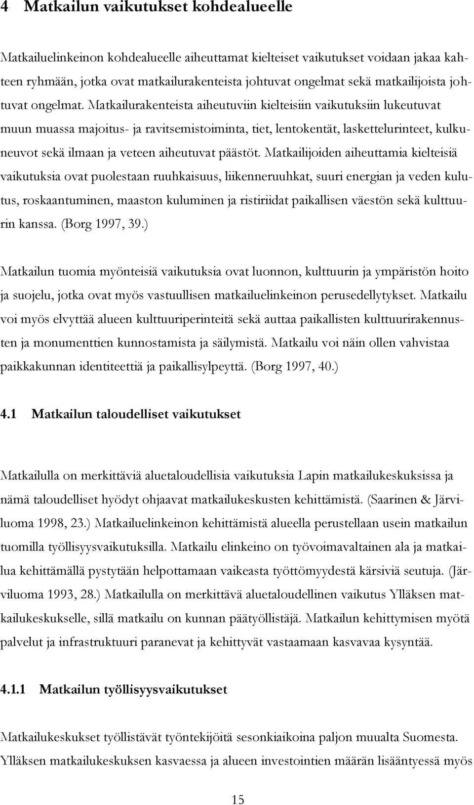 Matkailurakenteista aiheutuviin kielteisiin vaikutuksiin lukeutuvat muun muassa majoitus- ja ravitsemistoiminta, tiet, lentokentät, laskettelurinteet, kulkuneuvot sekä ilmaan ja veteen aiheutuvat