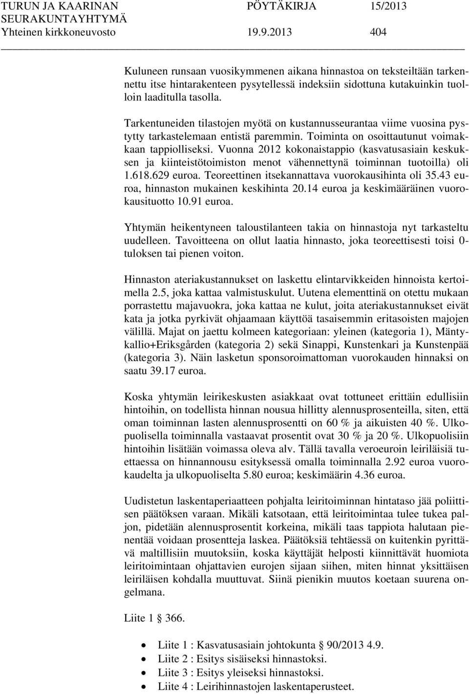 Tarkentuneiden tilastojen myötä on kustannusseurantaa viime vuosina pystytty tarkastelemaan entistä paremmin. Toiminta on osoittautunut voimakkaan tappiolliseksi.