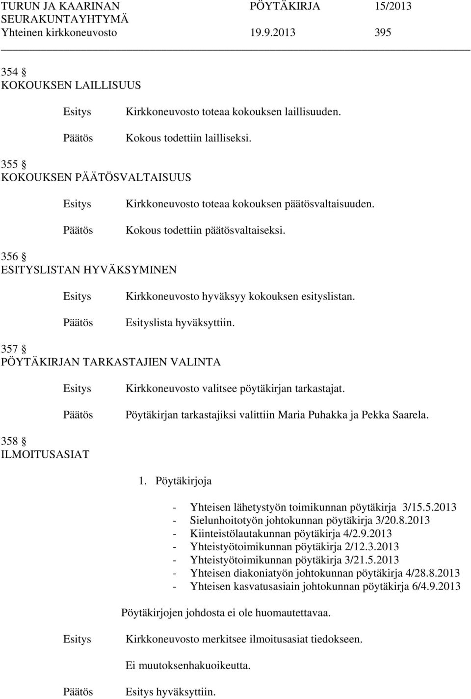 lista hyväksyttiin. 357 PÖYTÄKIRJAN TARKASTAJIEN VALINTA Kirkkoneuvosto valitsee pöytäkirjan tarkastajat. Pöytäkirjan tarkastajiksi valittiin Maria Puhakka ja Pekka Saarela. 358 ILMOITUSASIAT 1.