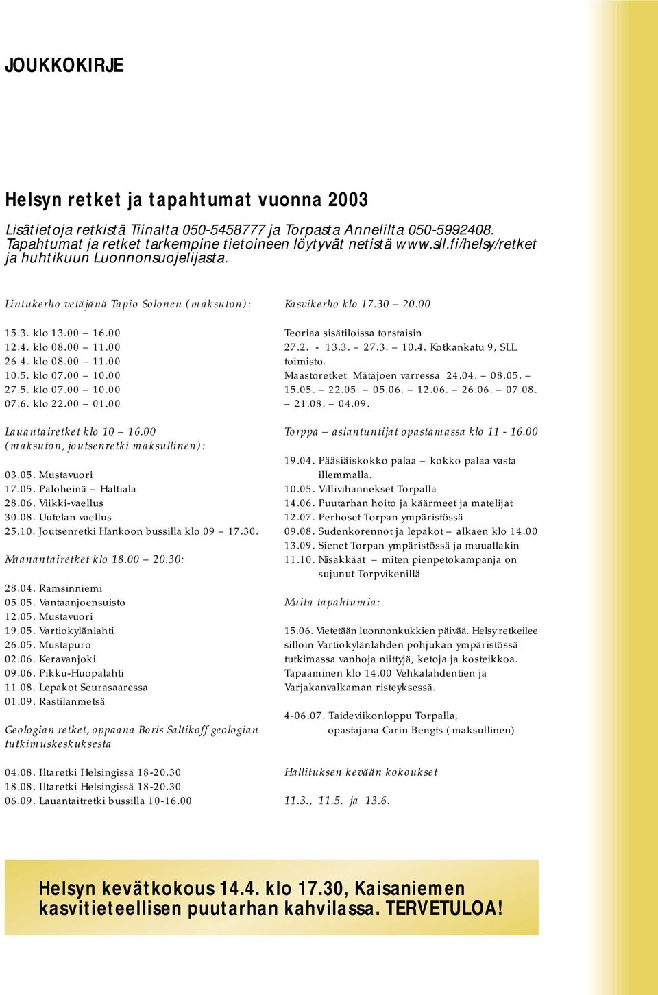 6. klo 22.00 01.00 Lauantairetket klo 10 16.00 (maksuton, joutsenretki maksullinen): 03.05. Mustavuori 17.05. Paloheinä Haltiala 28.06. Viikki-vaellus 30.08. Uutelan vaellus 25.10. Joutsenretki Hankoon bussilla klo 09 17.