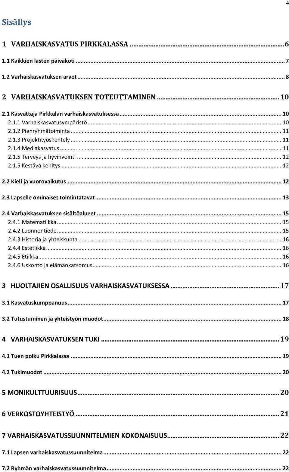 .. 12 2.1.5 Kestävä kehitys... 12 2.2 Kieli ja vuorovaikutus... 12 2.3 Lapselle ominaiset toimintatavat... 13 2.4 Varhaiskasvatuksen sisältöalueet... 15 2.4.1 Matematiikka... 15 2.4.2 Luonnontiede.