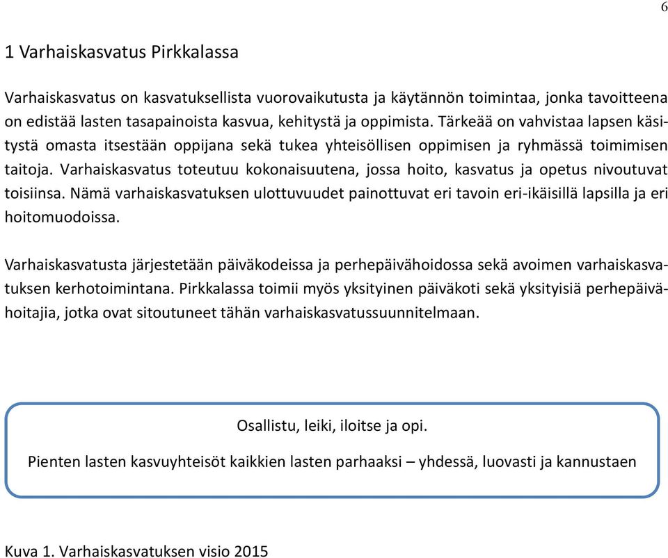 Varhaiskasvatus toteutuu kokonaisuutena, jossa hoito, kasvatus ja opetus nivoutuvat toisiinsa. Nämä varhaiskasvatuksen ulottuvuudet painottuvat eri tavoin eri-ikäisillä lapsilla ja eri hoitomuodoissa.