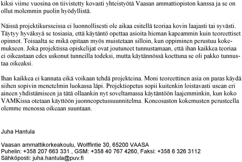 Täytyy hyväksyä se tosiasia, että käytäntö opettaa asioita hieman kapeammin kuin teoreettiset opinnot. Toisaalta se mikä opitaan myös muistetaan silloin, kun oppiminen perustuu kokemukseen.