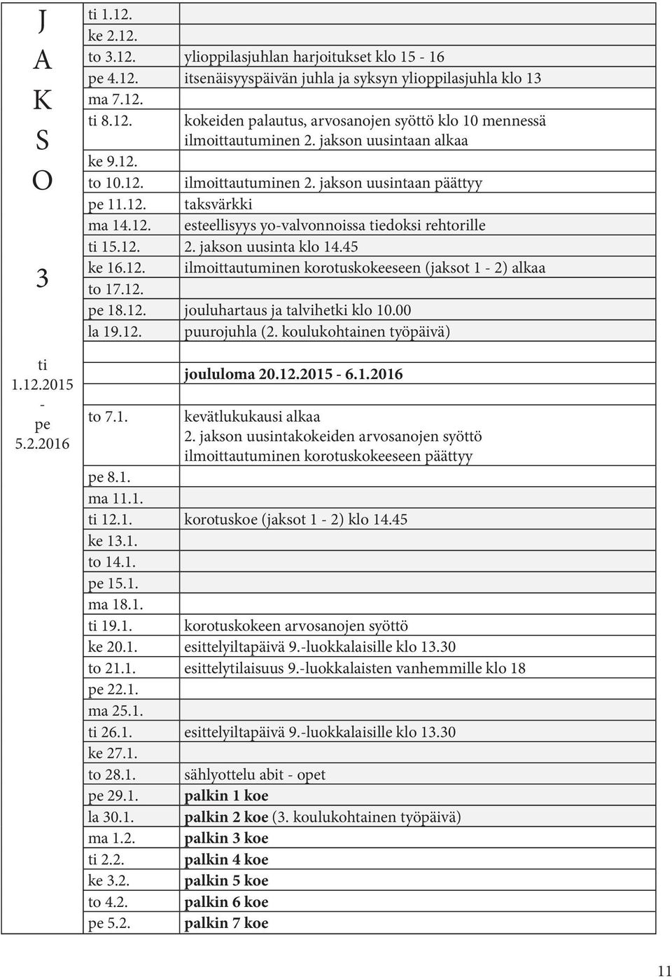 45 ke 16.12. ilmoittautuminen korotuskokeeseen (jaksot 1-2) alkaa to 17.12. pe 18.12. jouluhartaus ja talvihetki klo 10.00 la 19.12. puurojuhla (2. koulukohtainen työpäivä) ti 1.12.2015 - pe 5.2.2016 joululoma 20.