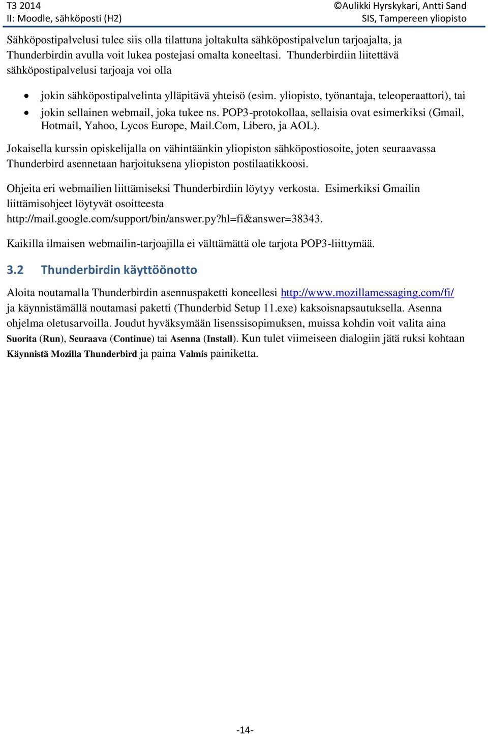 yliopisto, työnantaja, teleoperaattori), tai jokin sellainen webmail, joka tukee ns. POP3-protokollaa, sellaisia ovat esimerkiksi (Gmail, Hotmail, Yahoo, Lycos Europe, Mail.Com, Libero, ja AOL).