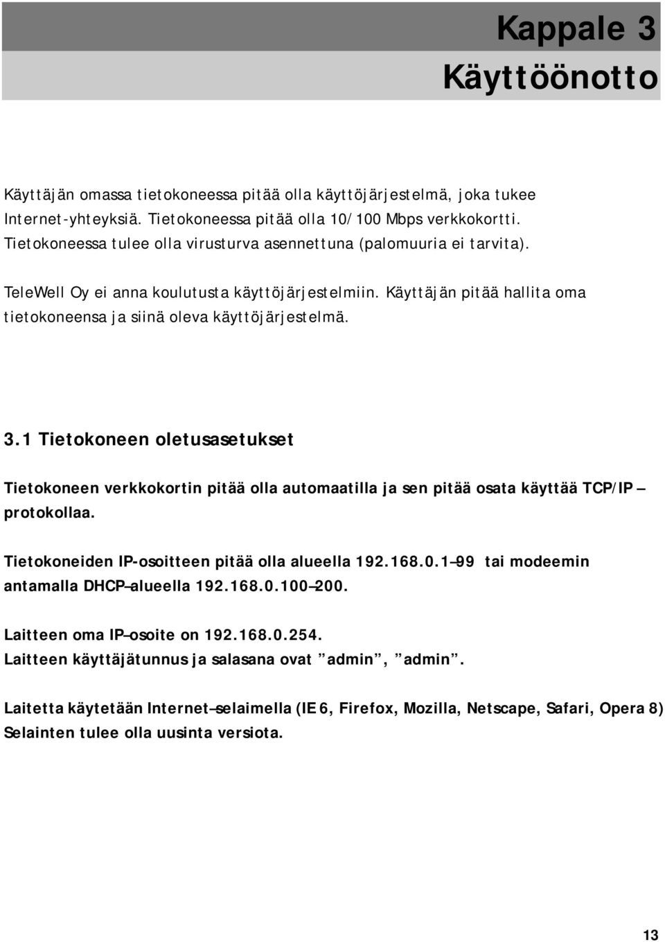 3.1 Tietokoneen oletusasetukset Tietokoneen verkkokortin pitää olla automaatilla ja sen pitää osata käyttää TCP/IP protokollaa. Tietokoneiden IP-osoitteen pitää olla alueella 192.168.0.