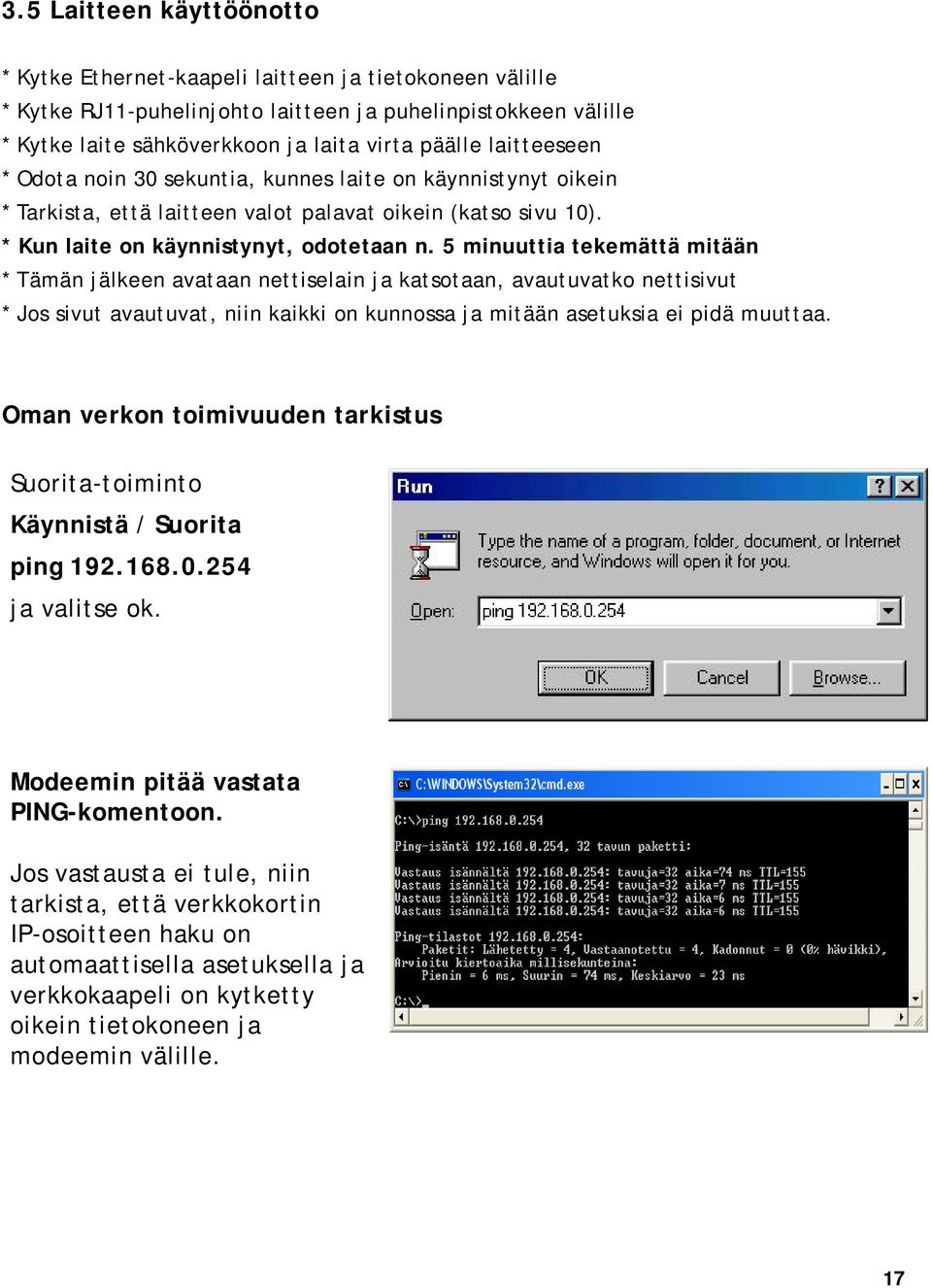 5 minuuttia tekemättä mitään * Tämän jälkeen avataan nettiselain ja katsotaan, avautuvatko nettisivut * Jos sivut avautuvat, niin kaikki on kunnossa ja mitään asetuksia ei pidä muuttaa.