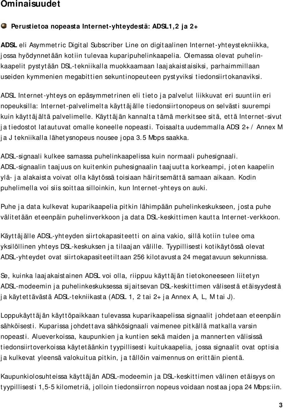 Olemassa olevat puhelinkaapelit pystytään DSL-tekniikalla muokkaamaan laajakaistaisiksi, parhaimmillaan useiden kymmenien megabittien sekuntinopeuteen pystyviksi tiedonsiirtokanaviksi.