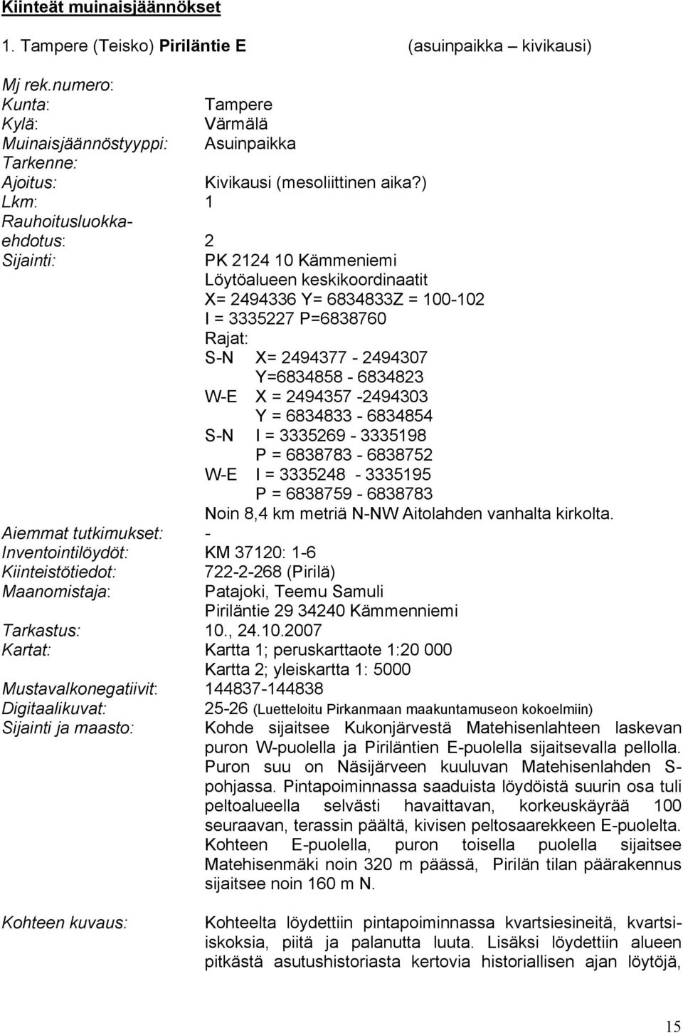 ) Lkm: 1 Rauhoitusluokkaehdotus: 2 Sijainti: PK 2124 10 Kämmeniemi Löytöalueen keskikoordinaatit X= 2494336 Y= 6834833Z = 100-102 I = 3335227 P=6838760 Rajat: S-N X= 2494377-2494307 Y=6834858-6834823