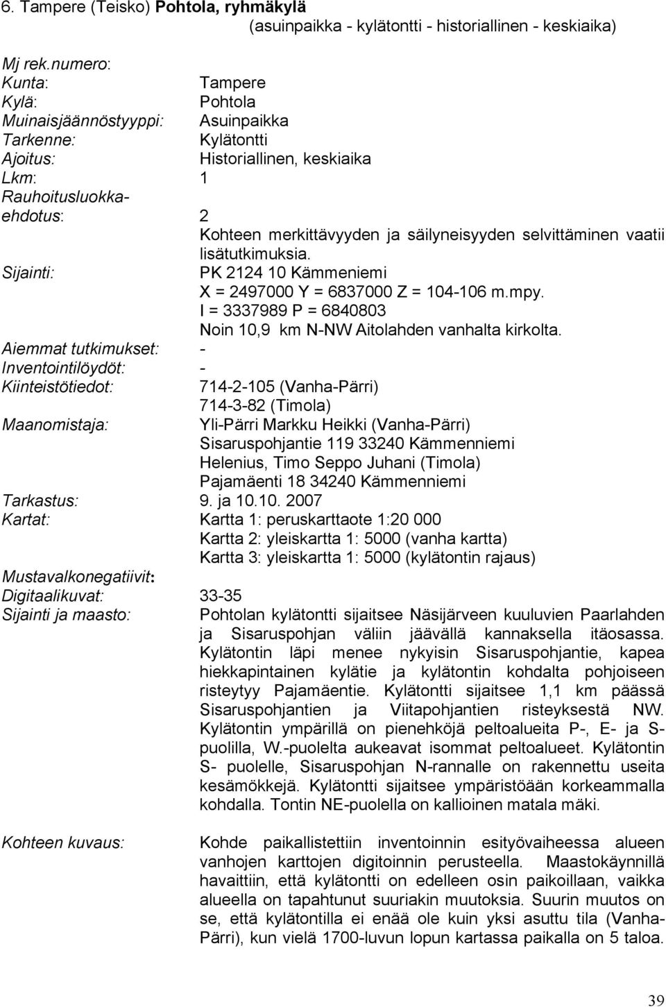 säilyneisyyden selvittäminen vaatii lisätutkimuksia. Sijainti: PK 2124 10 Kämmeniemi X = 2497000 Y = 6837000 Z = 104-106 m.mpy. I = 3337989 P = 6840803 Noin 10,9 km N-NW Aitolahden vanhalta kirkolta.