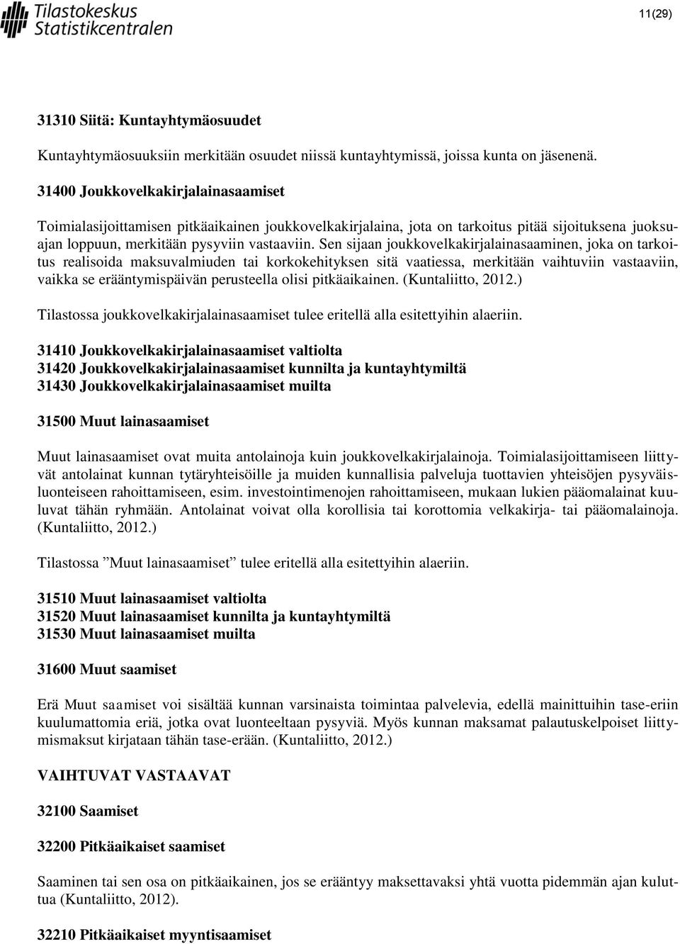 Sen sijaan joukkovelkakirjalainasaaminen, joka on tarkoitus realisoida maksuvalmiuden tai korkokehityksen sitä vaatiessa, merkitään vaihtuviin vastaaviin, vaikka se erääntymispäivän perusteella olisi