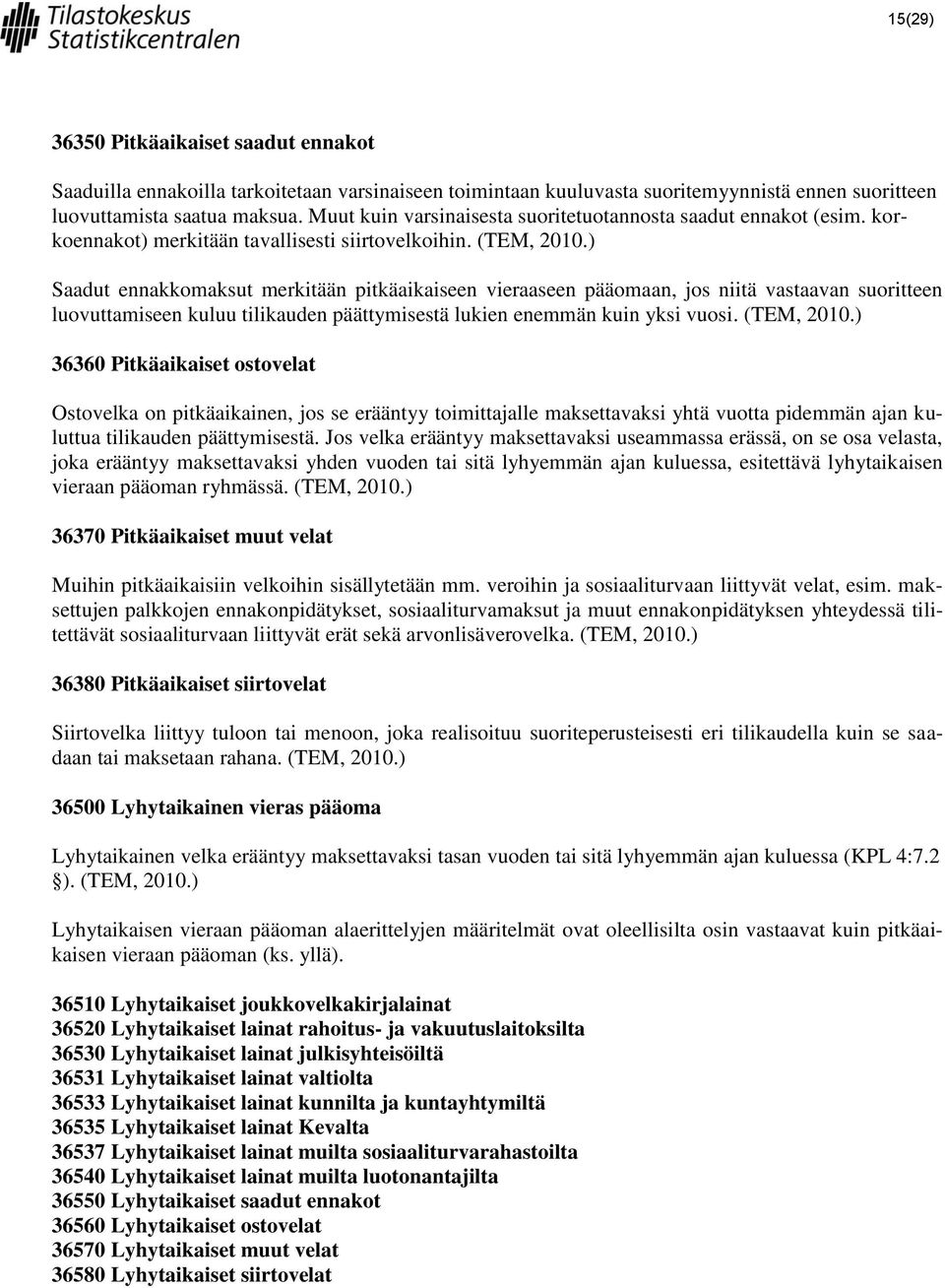 ) Saadut ennakkomaksut merkitään pitkäaikaiseen vieraaseen pääomaan, jos niitä vastaavan suoritteen luovuttamiseen kuluu tilikauden päättymisestä lukien enemmän kuin yksi vuosi. (TEM, 2010.