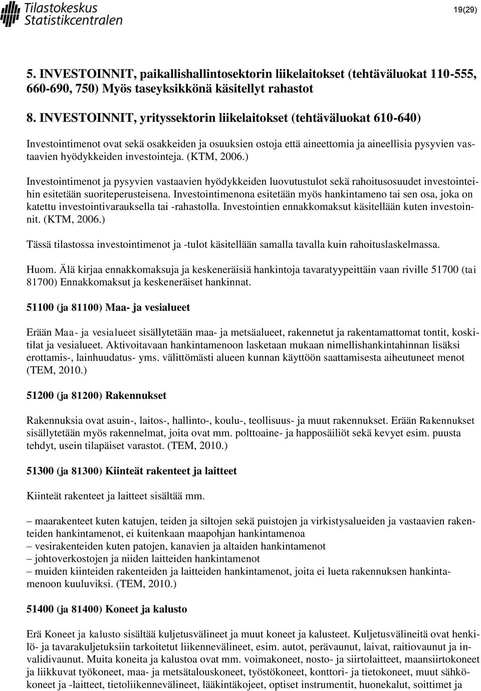 investointeja. (KTM, 2006.) Investointimenot ja pysyvien vastaavien hyödykkeiden luovutustulot sekä rahoitusosuudet investointeihin esitetään suoriteperusteisena.