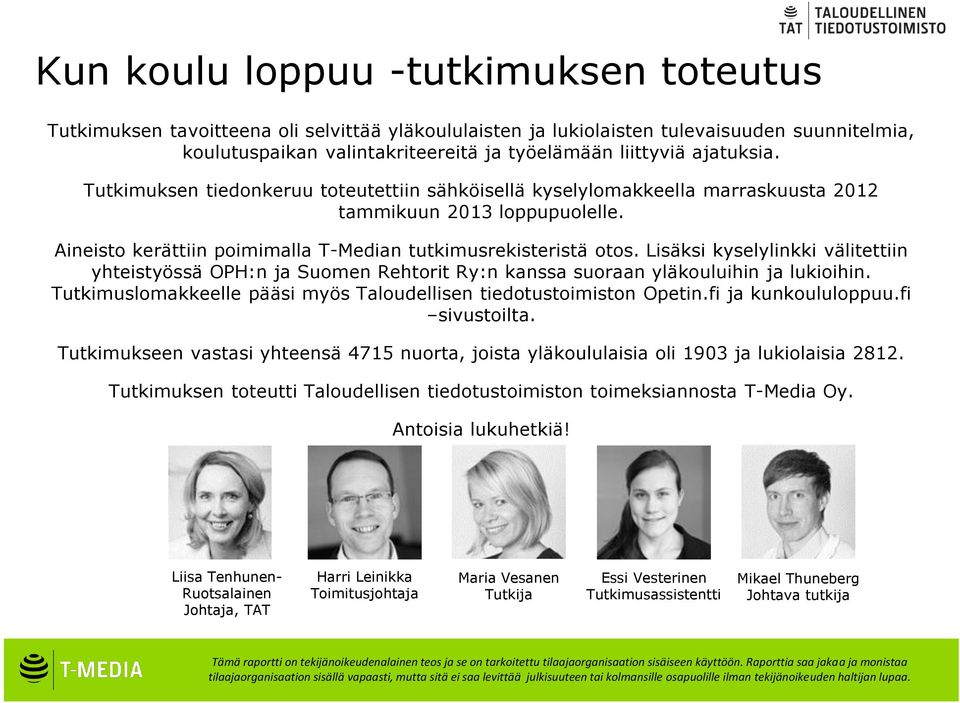 Lisäksi kyselylinkki välitettiin yhteistyössä OPH:n ja Suomen Rehtorit Ry:n kanssa suoraan yläkouluihin ja lukioihin. Tutkimuslomakkeelle pääsi myös Taloudellisen tiedotustoimiston Opetin.