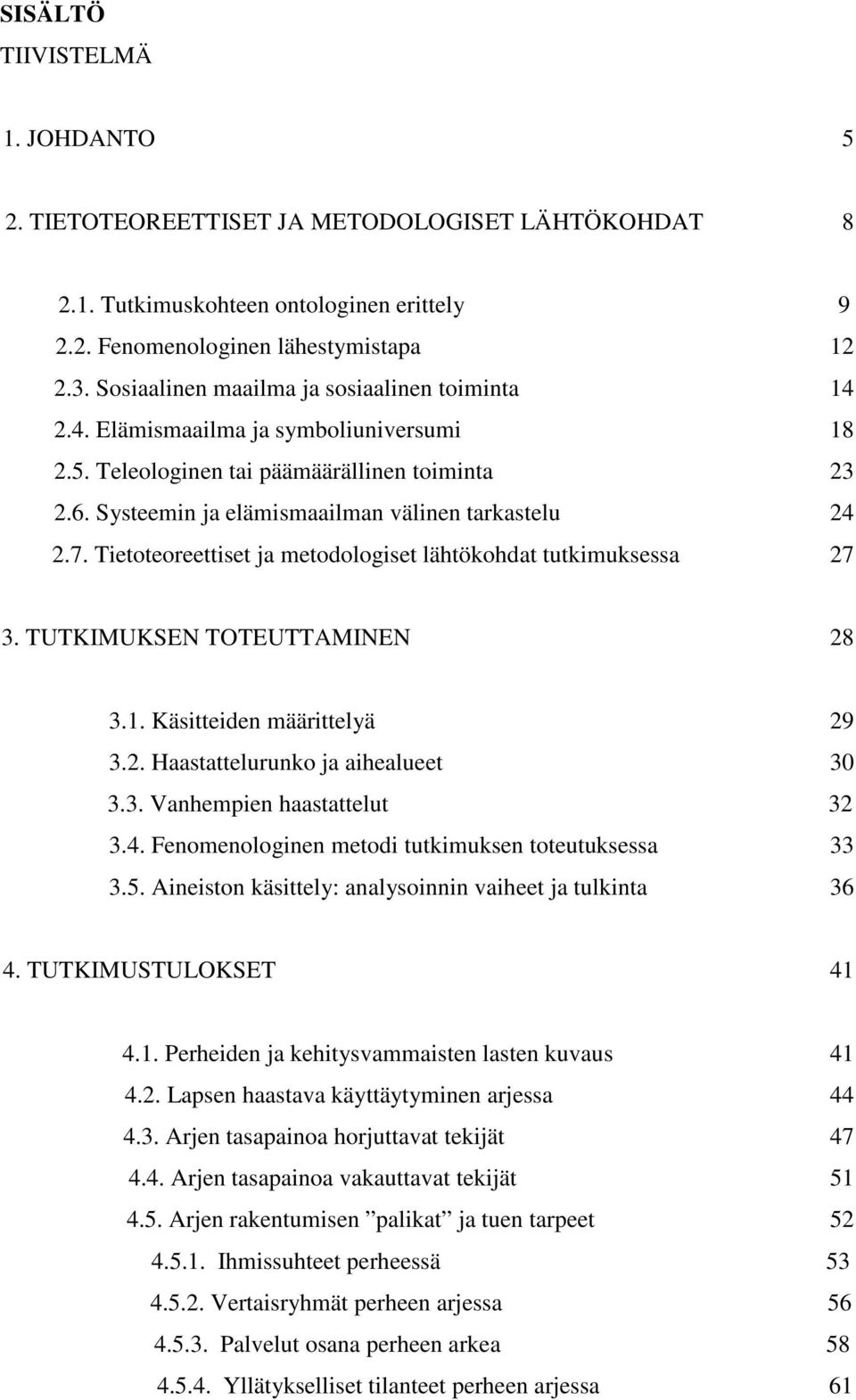 Tietoteoreettiset ja metodologiset lähtökohdat tutkimuksessa 27 3. TUTKIMUKSEN TOTEUTTAMINEN 28 3.1. Käsitteiden määrittelyä 29 3.2. Haastattelurunko ja aihealueet 30 3.3. Vanhempien haastattelut 32 3.