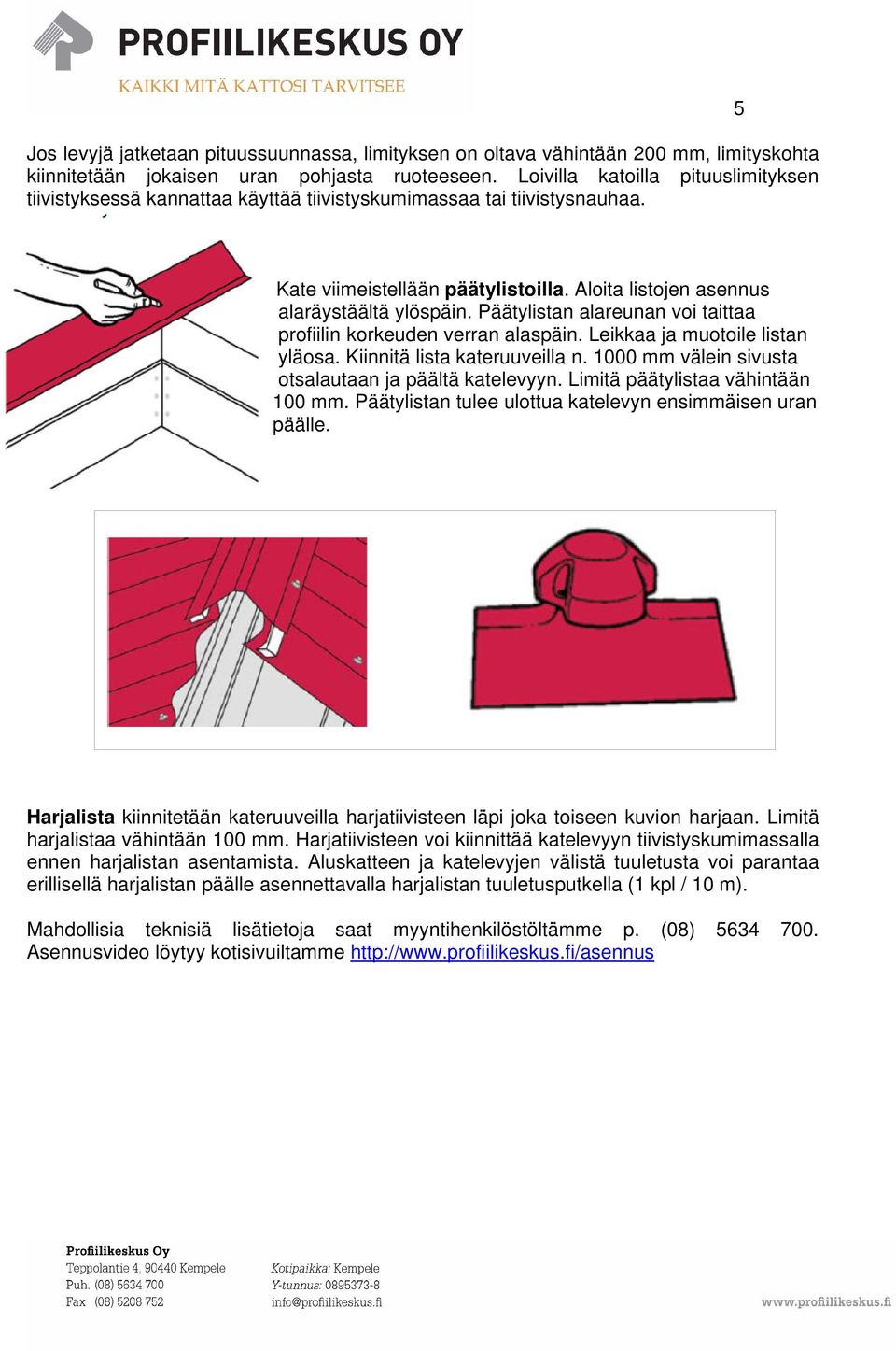 Päätylistan alareunan voi taittaa profiilin korkeuden verran alaspäin. Leikkaa ja muotoile listan yläosa. Kiinnitä lista kateruuveilla n. 1000 mm välein sivusta otsalautaan ja päältä katelevyyn.