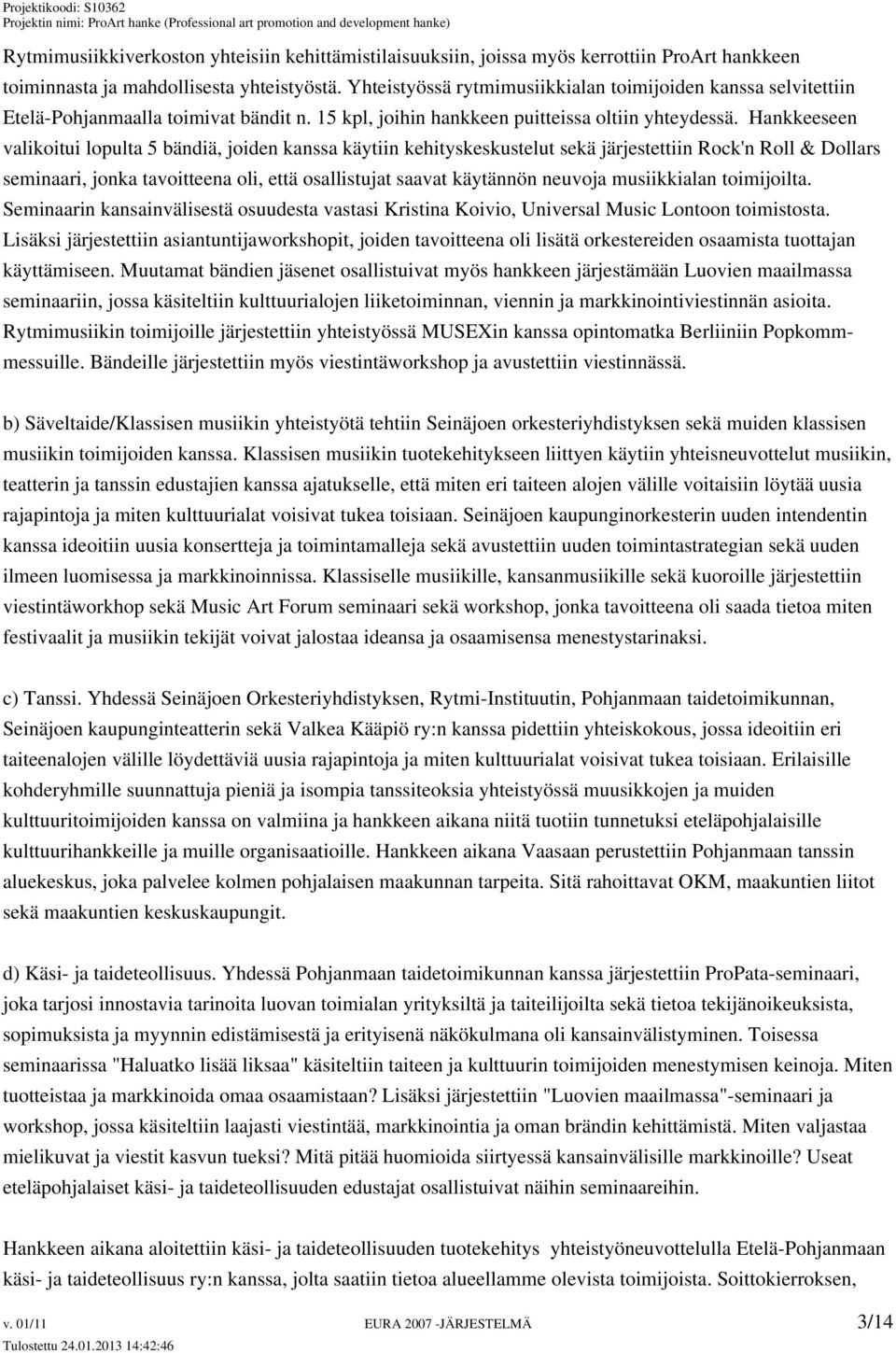 Hankkeeseen valikoitui lopulta 5 bändiä, joiden kanssa käytiin kehityskeskustelut sekä järjestettiin Rock'n Roll & Dollars seminaari, jonka tavoitteena oli, että osallistujat saavat käytännön neuvoja