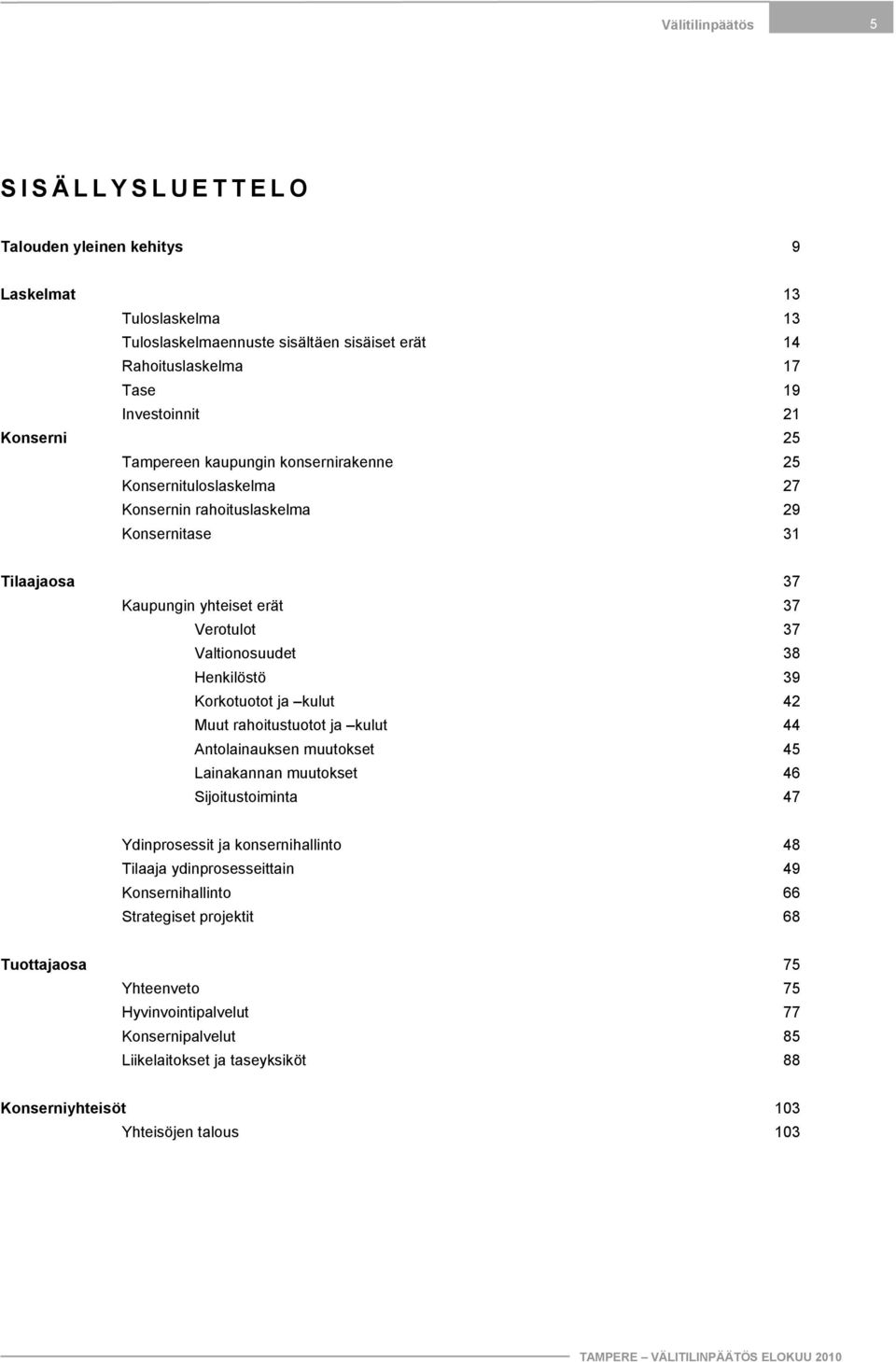 Henkilöstö 39 Korkotuotot ja kulut 42 Muut rahoitustuotot ja kulut 44 Antolainauksen muutokset 45 Lainakannan muutokset 46 Sijoitustoiminta 47 Ydinprosessit ja konsernihallinto 48 Tilaaja