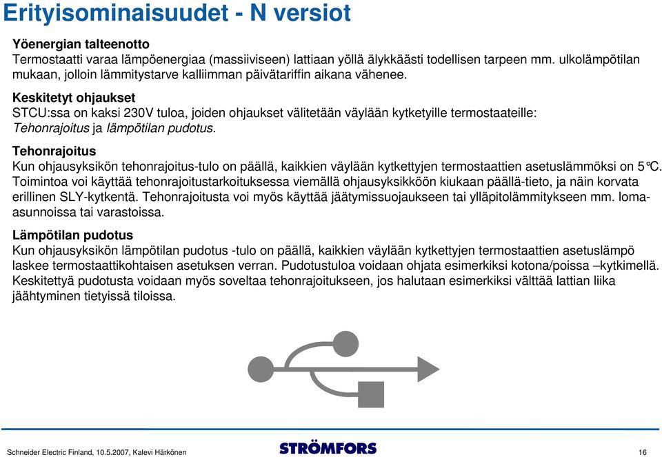 Keskitetyt ohjaukset STCU:ssa on kaksi 230V tuloa, joiden ohjaukset välitetään väylään kytketyille termostaateille: Tehonrajoitus ja lämpötilan pudotus.