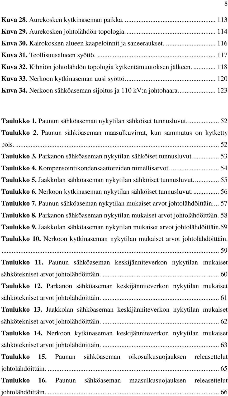 ... 123 Taulukko 1. Paunun sähköaseman nykytilan sähköiset tunnusluvut.... 52 Taulukko 2. Paunun sähköaseman maasulkuvirrat, kun sammutus on kytketty pois.... 52 Taulukko 3.