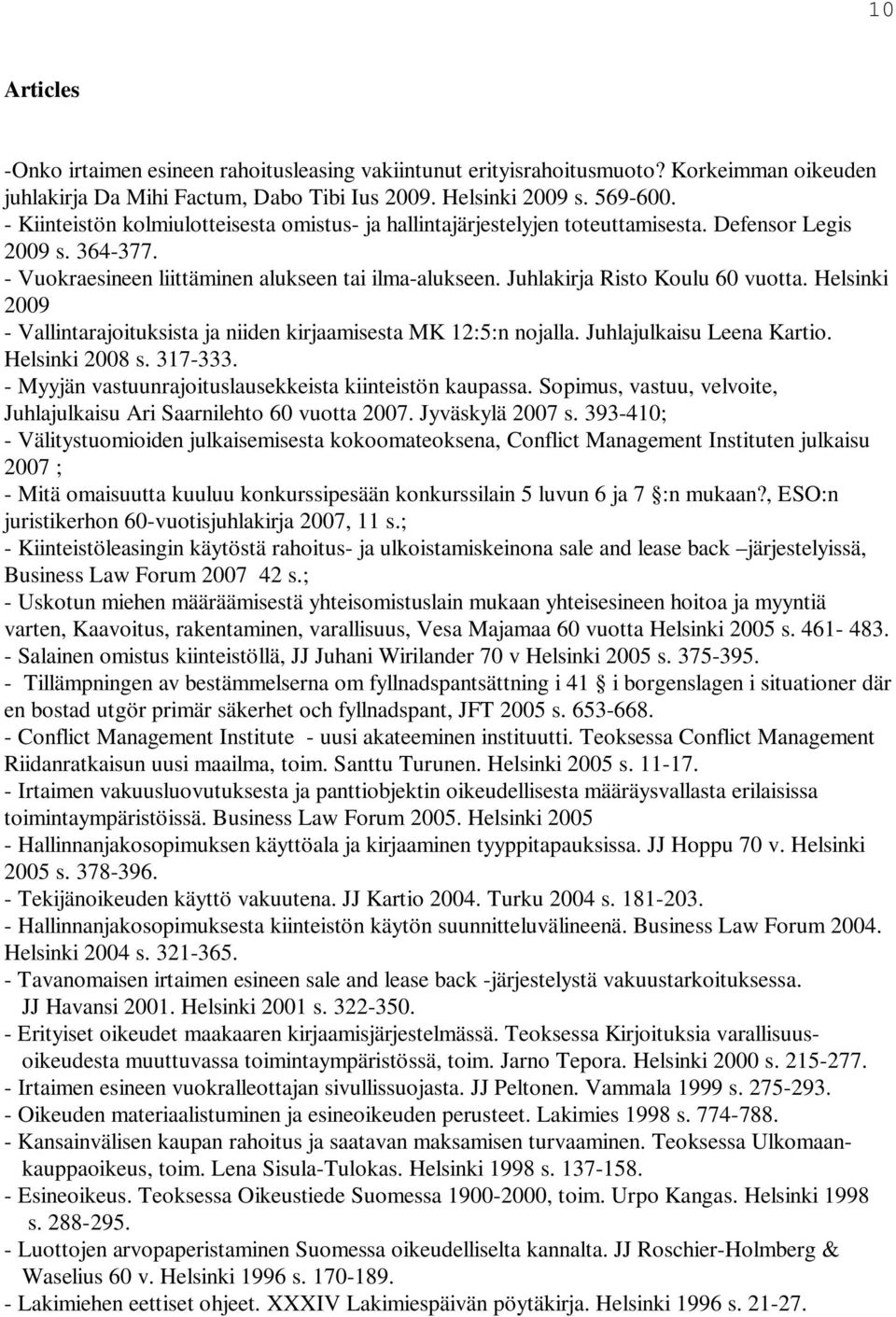 Juhlakirja Risto Koulu 60 vuotta. Helsinki 2009 - Vallintarajoituksista ja niiden kirjaamisesta MK 12:5:n nojalla. Juhlajulkaisu Leena Kartio. Helsinki 2008 s. 317-333.