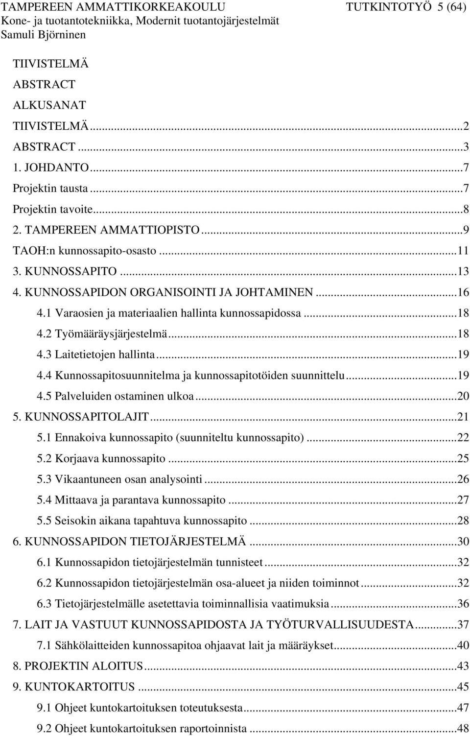 1 Varaosien ja materiaalien hallinta kunnossapidossa...18 4.2 Työmääräysjärjestelmä...18 4.3 Laitetietojen hallinta...19 4.4 Kunnossapitosuunnitelma ja kunnossapitotöiden suunnittelu...19 4.5 Palveluiden ostaminen ulkoa.