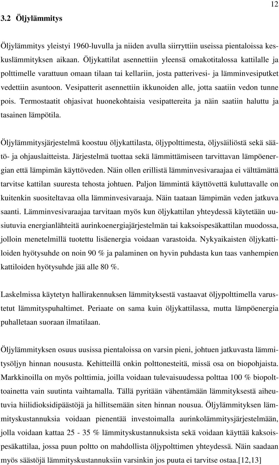 Vesipatterit asennettiin ikkunoiden alle, jotta saatiin vedon tunne pois. Termostaatit ohjasivat huonekohtaisia vesipattereita ja näin saatiin haluttu ja tasainen lämpötila.